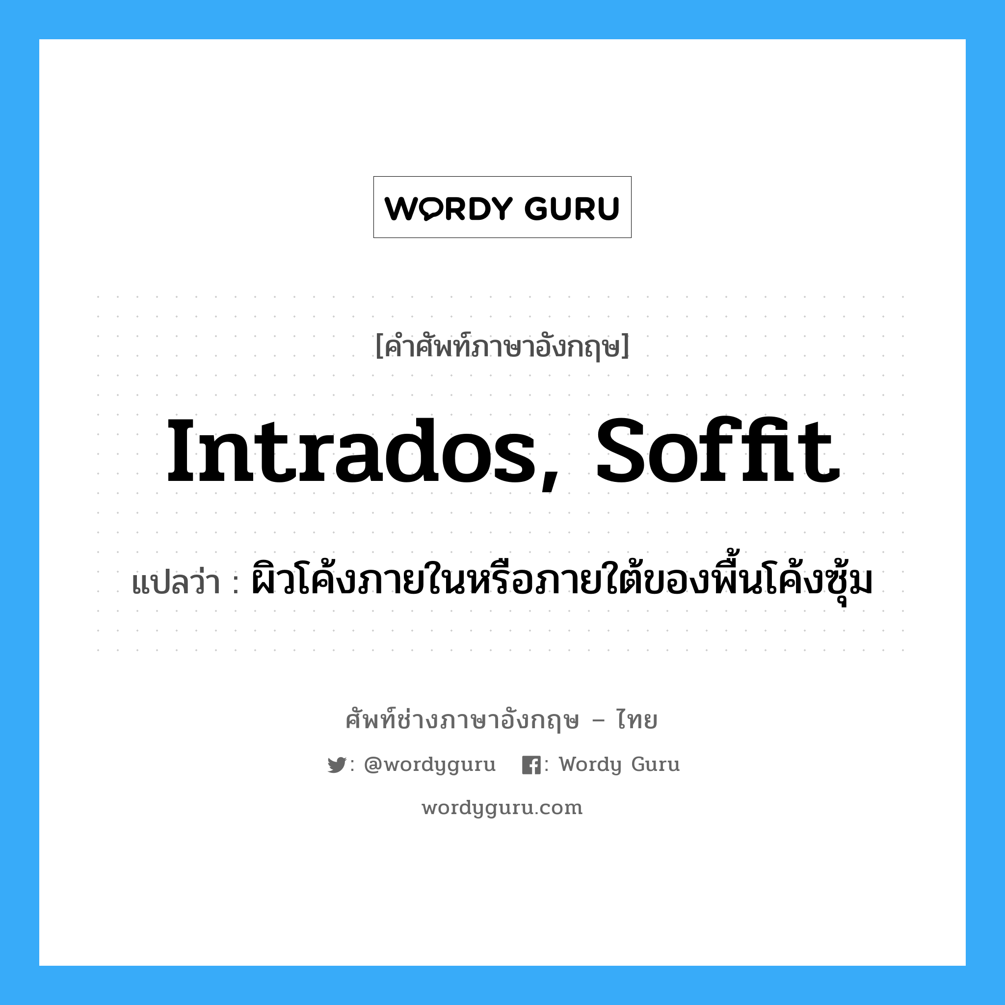 intrados, soffit แปลว่า?, คำศัพท์ช่างภาษาอังกฤษ - ไทย intrados, soffit คำศัพท์ภาษาอังกฤษ intrados, soffit แปลว่า ผิวโค้งภายในหรือภายใต้ของพื้นโค้งซุ้ม