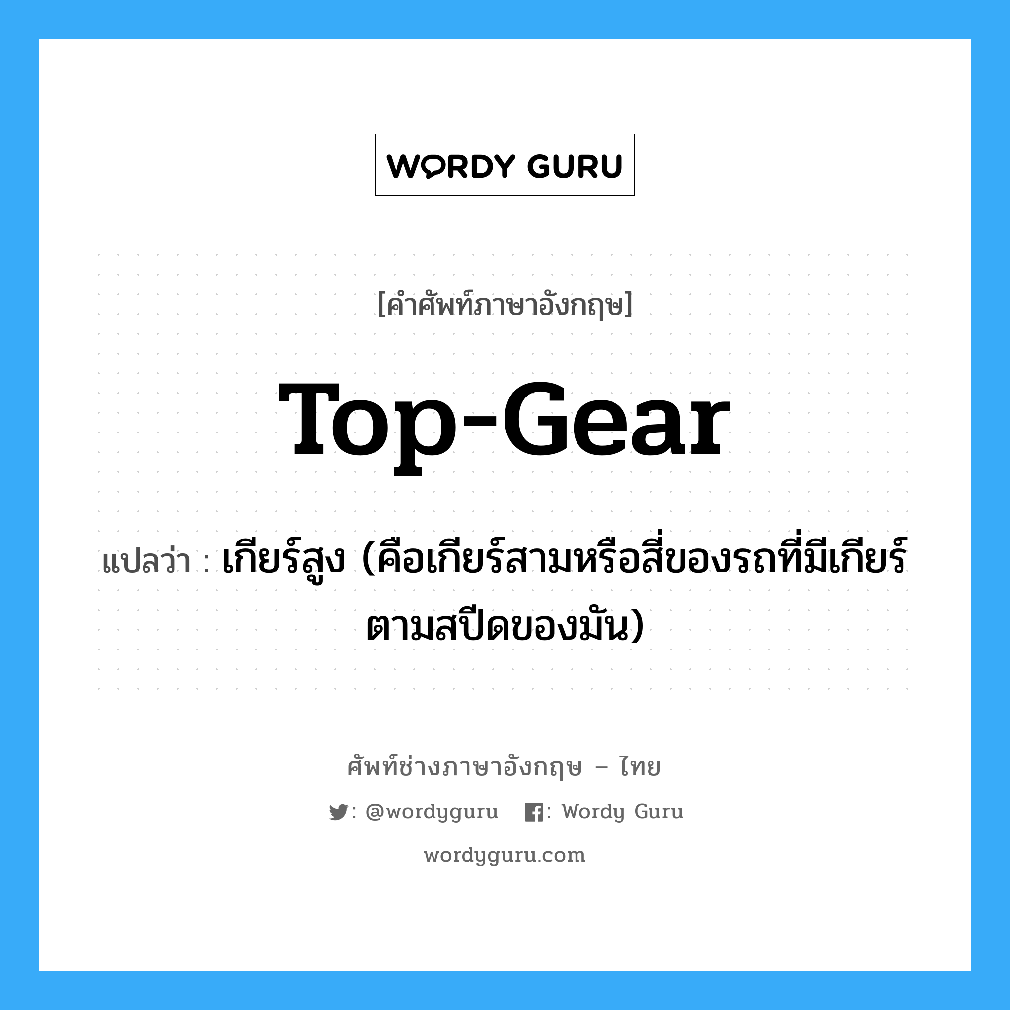 top-gear แปลว่า?, คำศัพท์ช่างภาษาอังกฤษ - ไทย top-gear คำศัพท์ภาษาอังกฤษ top-gear แปลว่า เกียร์สูง (คือเกียร์สามหรือสี่ของรถที่มีเกียร์ตามสปีดของมัน)