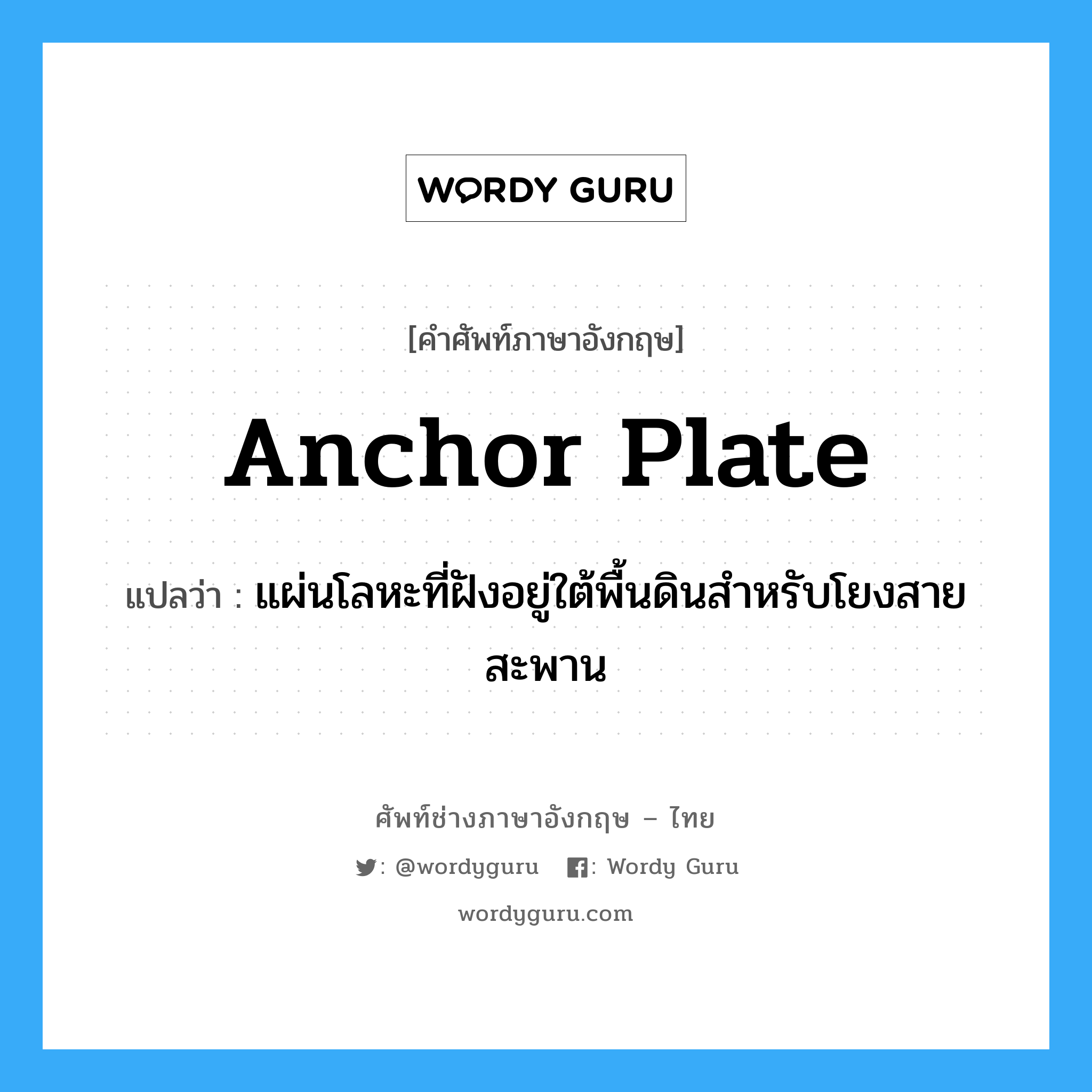 anchor plate แปลว่า?, คำศัพท์ช่างภาษาอังกฤษ - ไทย anchor plate คำศัพท์ภาษาอังกฤษ anchor plate แปลว่า แผ่นโลหะที่ฝังอยู่ใต้พื้นดินสำหรับโยงสายสะพาน