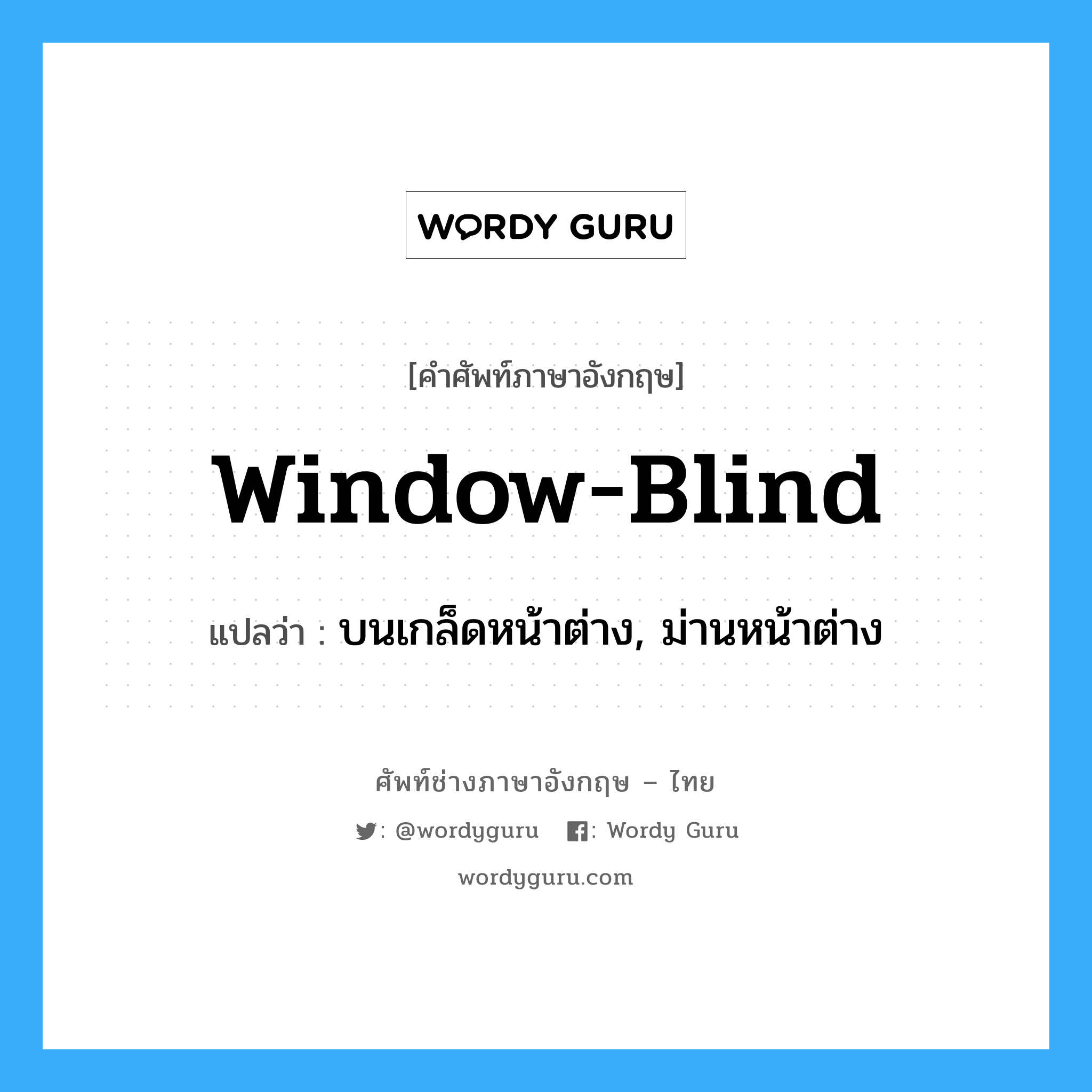 window blind แปลว่า?, คำศัพท์ช่างภาษาอังกฤษ - ไทย window-blind คำศัพท์ภาษาอังกฤษ window-blind แปลว่า บนเกล็ดหน้าต่าง, ม่านหน้าต่าง