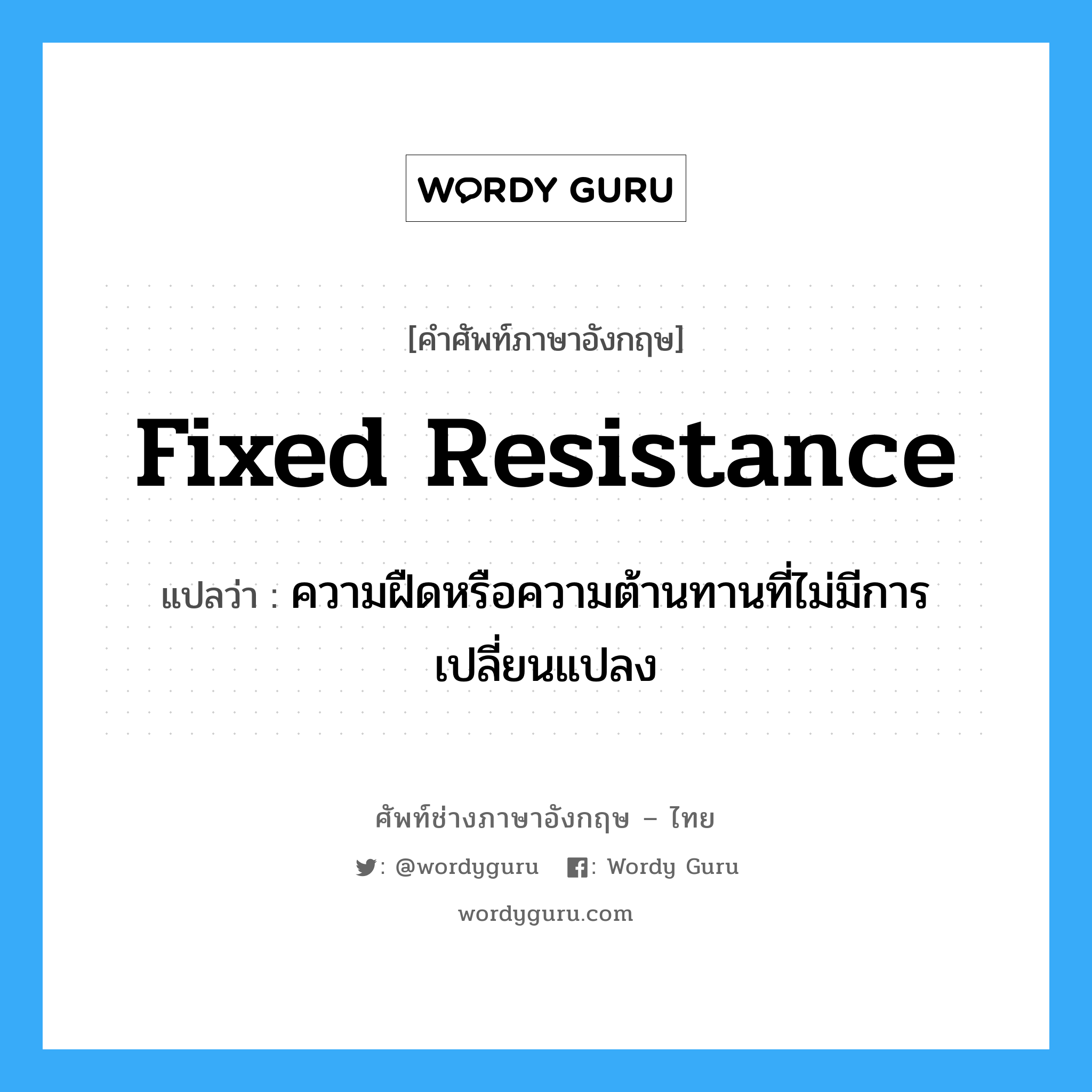 fixed resistance แปลว่า?, คำศัพท์ช่างภาษาอังกฤษ - ไทย fixed resistance คำศัพท์ภาษาอังกฤษ fixed resistance แปลว่า ความฝืดหรือความต้านทานที่ไม่มีการเปลี่ยนแปลง