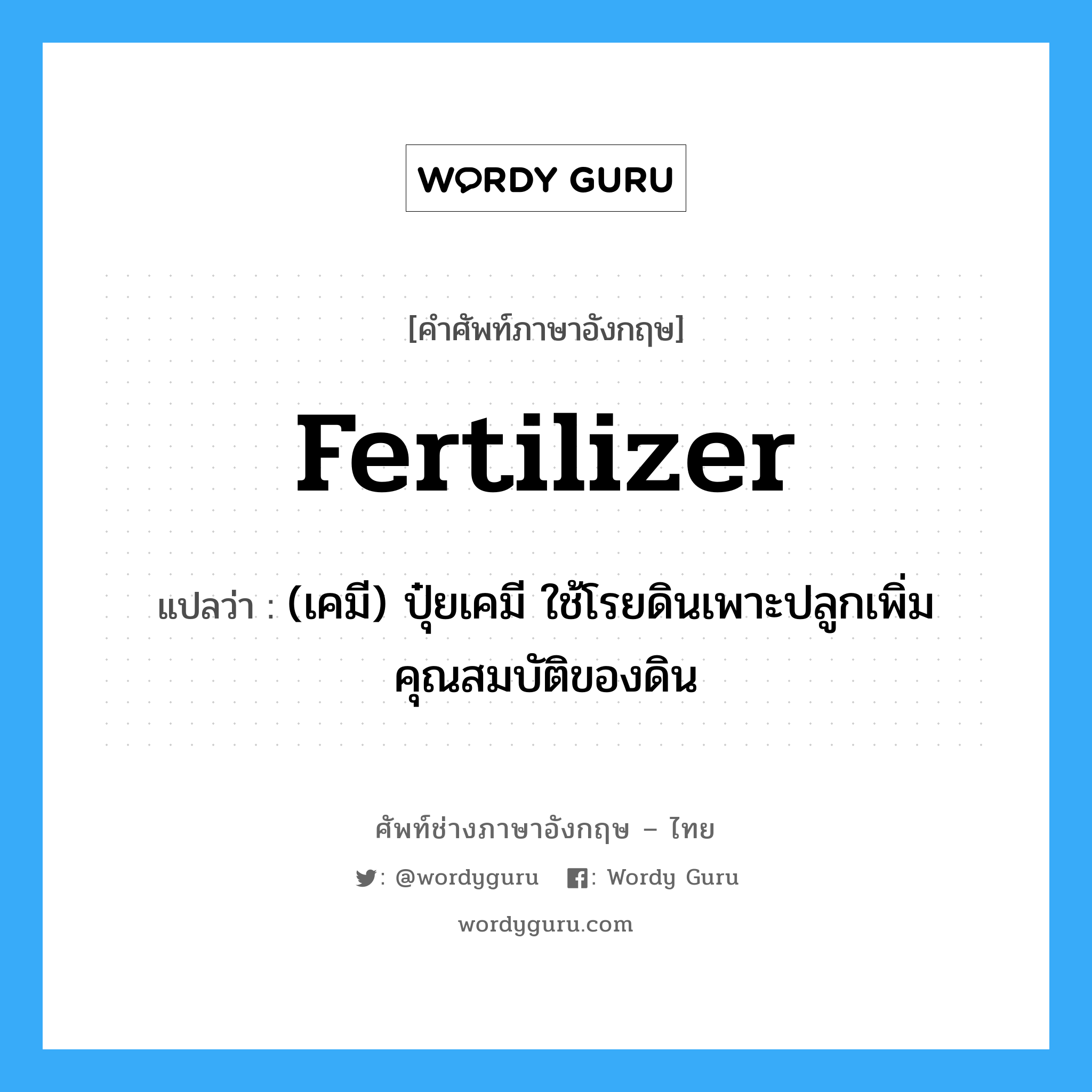 fertilizer แปลว่า?, คำศัพท์ช่างภาษาอังกฤษ - ไทย fertilizer คำศัพท์ภาษาอังกฤษ fertilizer แปลว่า (เคมี) ปุ๋ยเคมี ใช้โรยดินเพาะปลูกเพิ่มคุณสมบัติของดิน