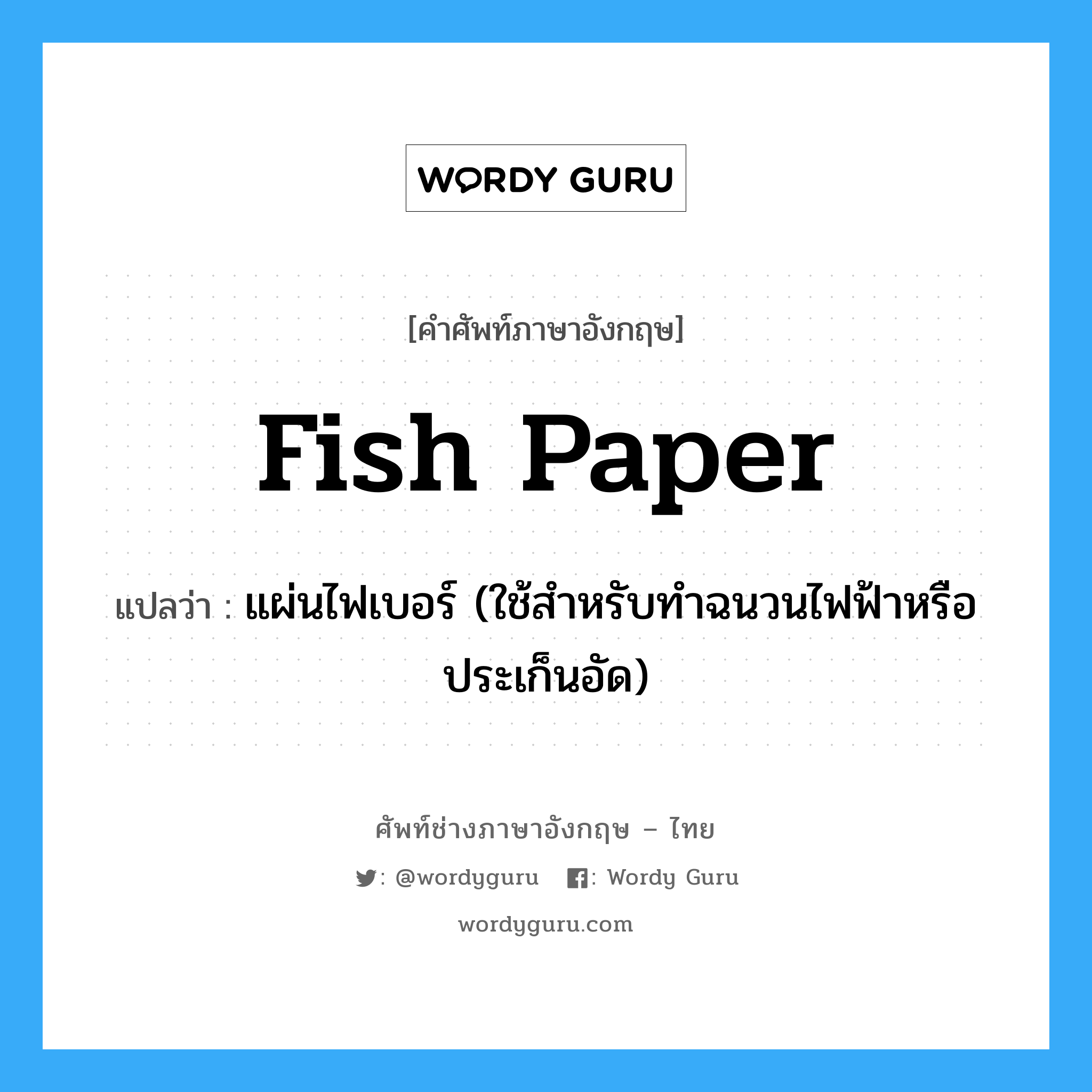 fish paper แปลว่า?, คำศัพท์ช่างภาษาอังกฤษ - ไทย fish paper คำศัพท์ภาษาอังกฤษ fish paper แปลว่า แผ่นไฟเบอร์ (ใช้สำหรับทำฉนวนไฟฟ้าหรือประเก็นอัด)