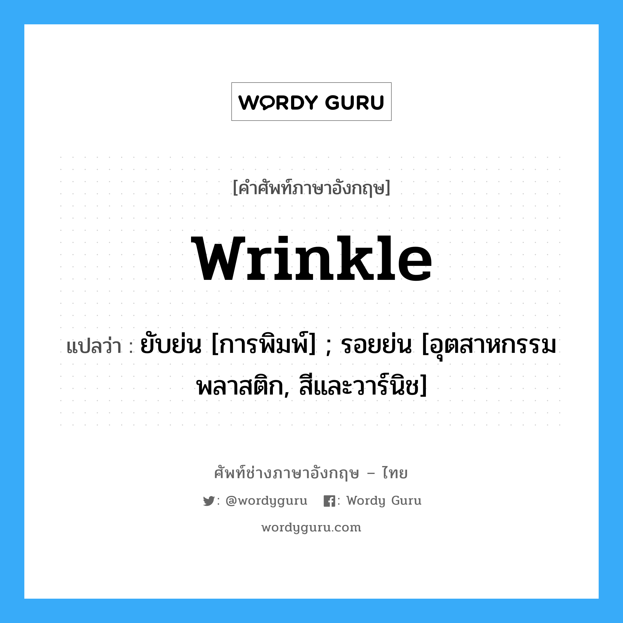 wrinkle แปลว่า?, คำศัพท์ช่างภาษาอังกฤษ - ไทย wrinkle คำศัพท์ภาษาอังกฤษ wrinkle แปลว่า ยับย่น [การพิมพ์] ; รอยย่น [อุตสาหกรรมพลาสติก, สีและวาร์นิช]