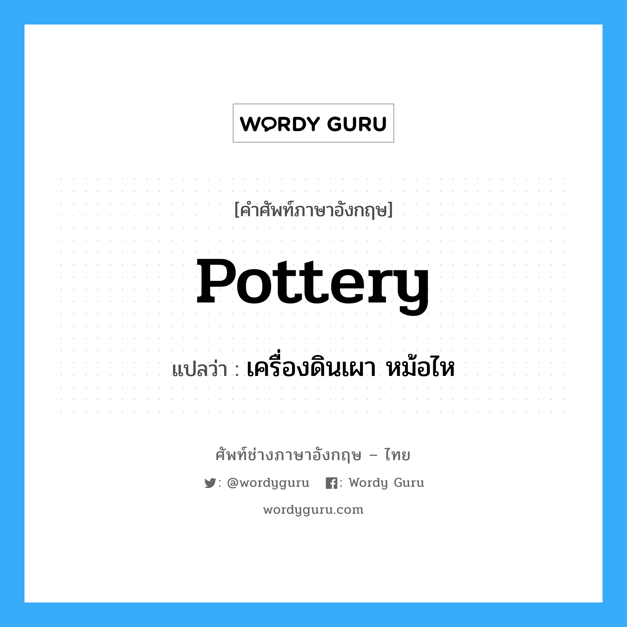 pottery แปลว่า?, คำศัพท์ช่างภาษาอังกฤษ - ไทย pottery คำศัพท์ภาษาอังกฤษ pottery แปลว่า เครื่องดินเผา หม้อไห