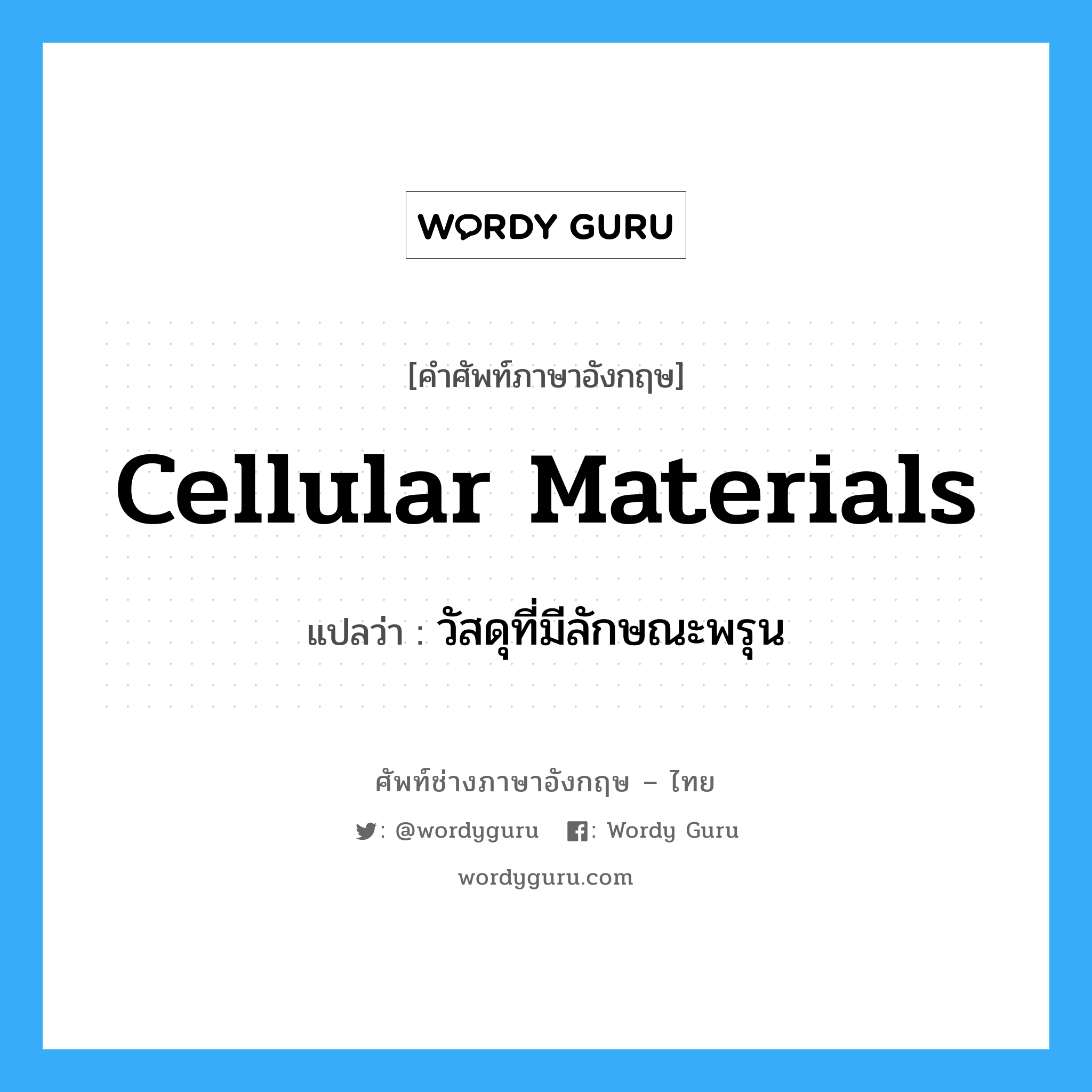 cellular materials แปลว่า?, คำศัพท์ช่างภาษาอังกฤษ - ไทย cellular materials คำศัพท์ภาษาอังกฤษ cellular materials แปลว่า วัสดุที่มีลักษณะพรุน