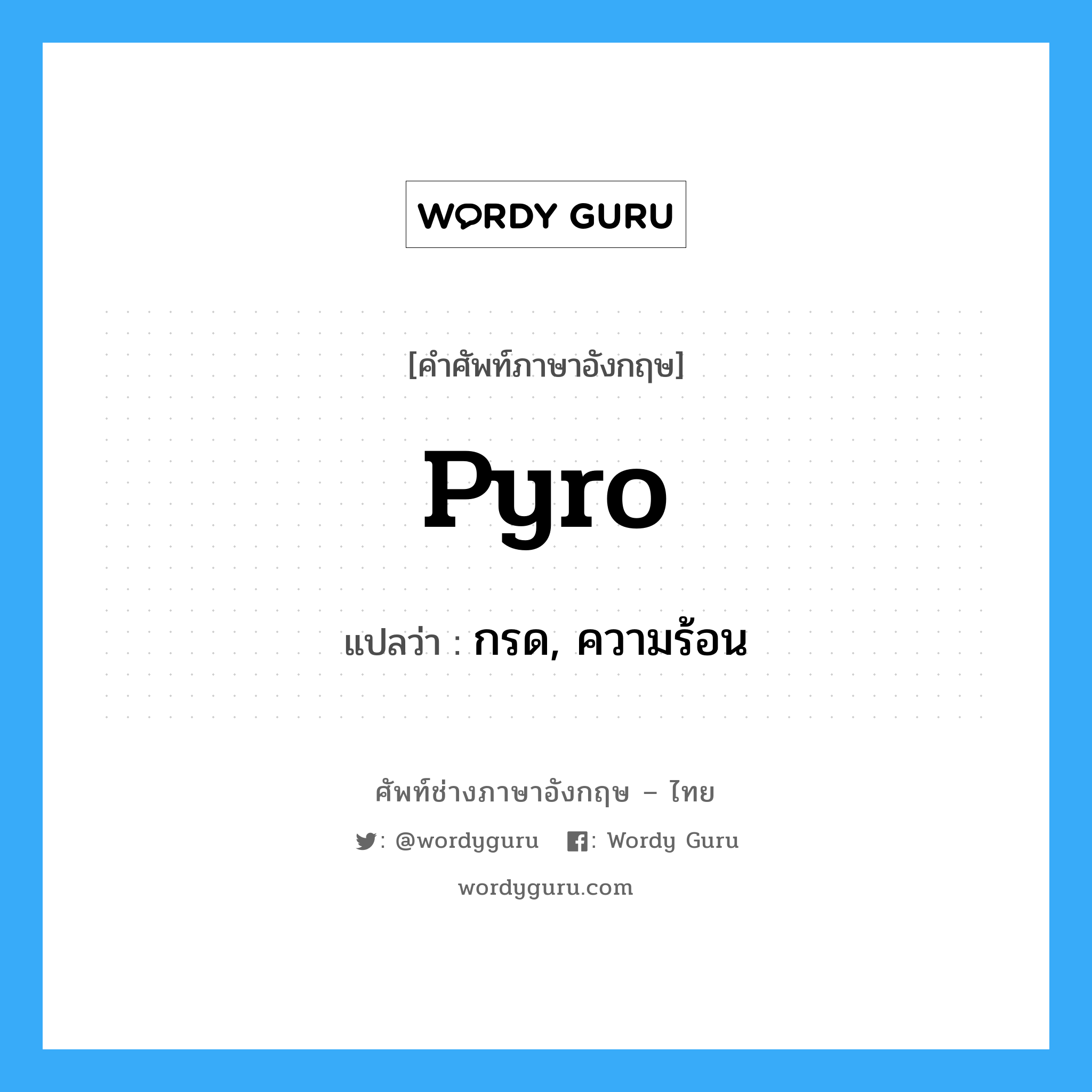 pyro แปลว่า?, คำศัพท์ช่างภาษาอังกฤษ - ไทย pyro คำศัพท์ภาษาอังกฤษ pyro แปลว่า กรด, ความร้อน