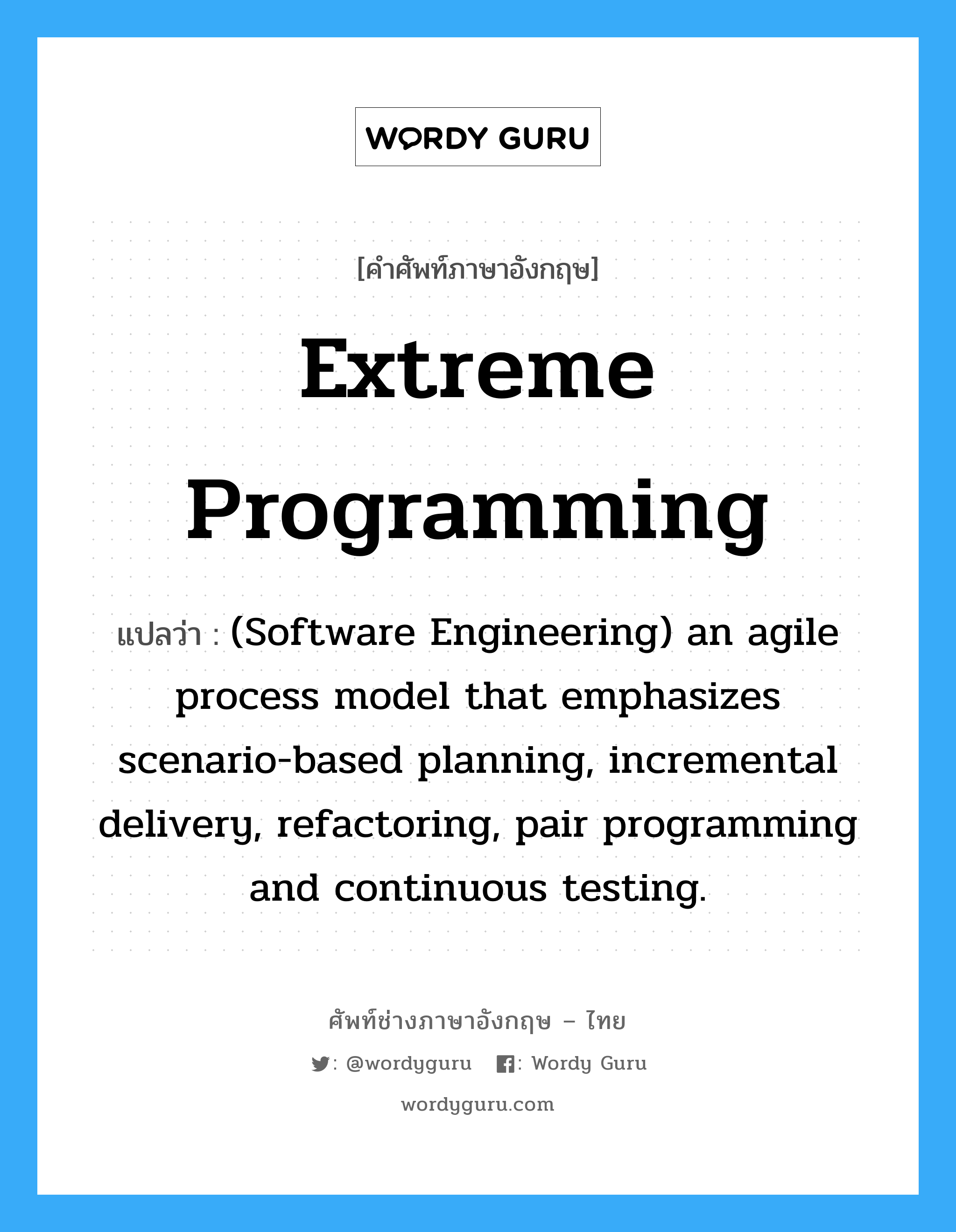 (Software Engineering) an agile process model that emphasizes scenario-based planning, incremental delivery, refactoring, pair programming and continuous testing. ภาษาอังกฤษ?, คำศัพท์ช่างภาษาอังกฤษ - ไทย (Software Engineering) an agile process model that emphasizes scenario-based planning, incremental delivery, refactoring, pair programming and continuous testing. คำศัพท์ภาษาอังกฤษ (Software Engineering) an agile process model that emphasizes scenario-based planning, incremental delivery, refactoring, pair programming and continuous testing. แปลว่า Extreme programming