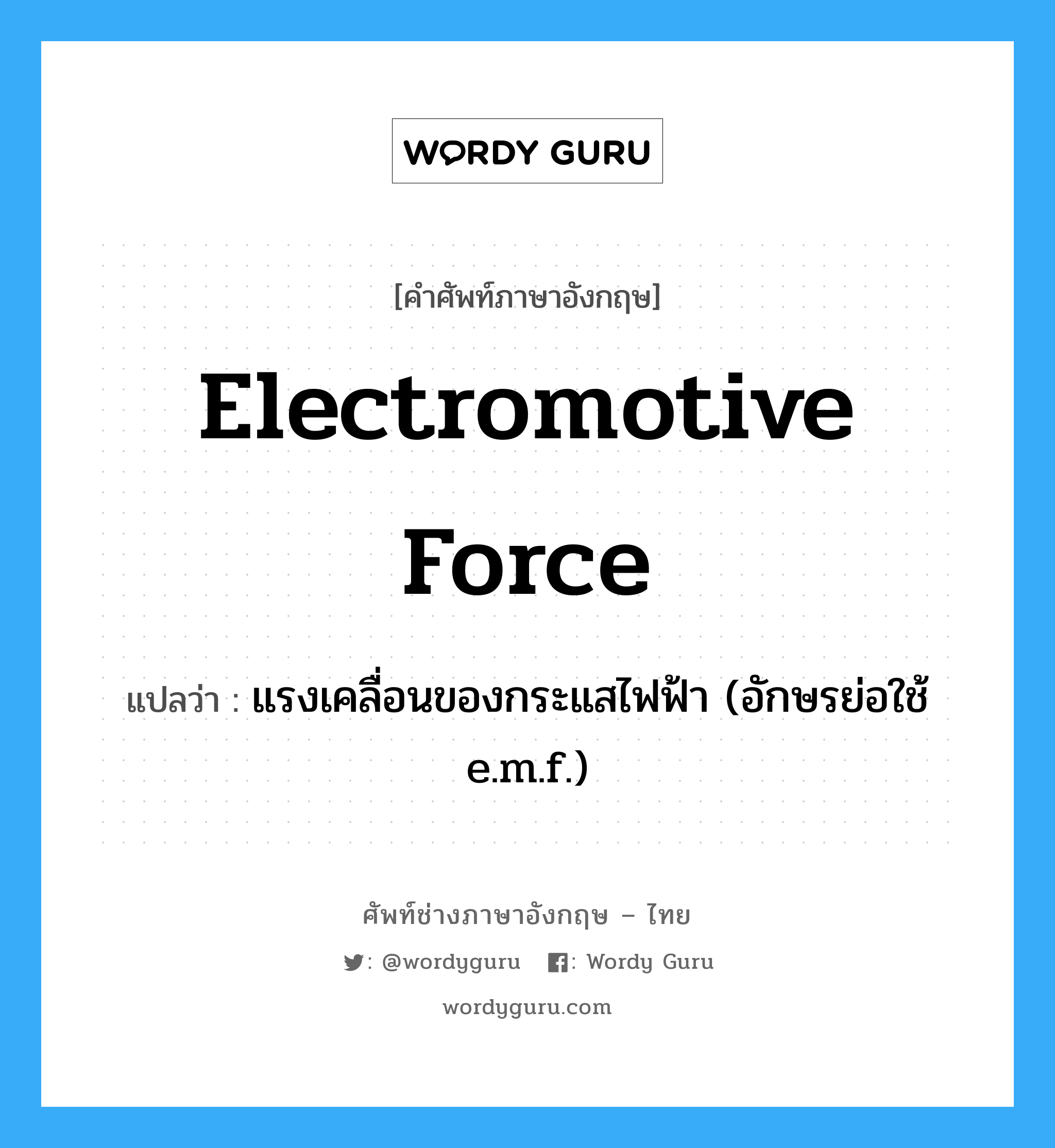 electromotive force แปลว่า?, คำศัพท์ช่างภาษาอังกฤษ - ไทย electromotive force คำศัพท์ภาษาอังกฤษ electromotive force แปลว่า แรงเคลื่อนของกระแสไฟฟ้า (อักษรย่อใช้ e.m.f.)