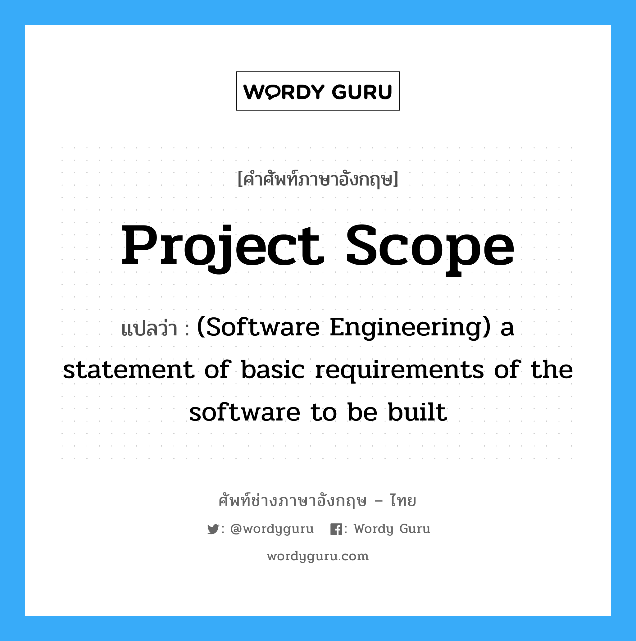 Project scope แปลว่า?, คำศัพท์ช่างภาษาอังกฤษ - ไทย Project scope คำศัพท์ภาษาอังกฤษ Project scope แปลว่า (Software Engineering) a statement of basic requirements of the software to be built
