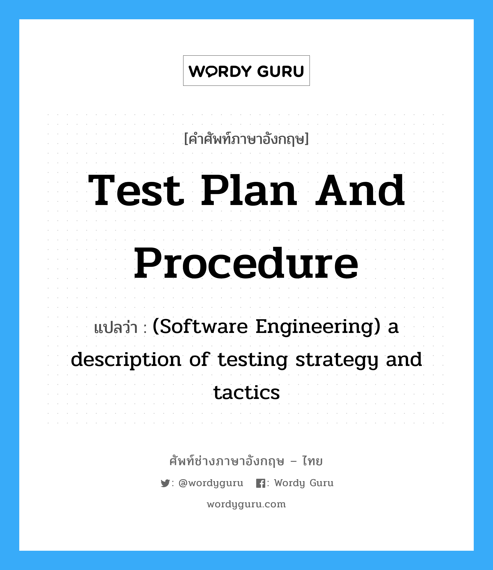 (Software Engineering) a description of testing strategy and tactics ภาษาอังกฤษ?, คำศัพท์ช่างภาษาอังกฤษ - ไทย (Software Engineering) a description of testing strategy and tactics คำศัพท์ภาษาอังกฤษ (Software Engineering) a description of testing strategy and tactics แปลว่า Test plan and procedure