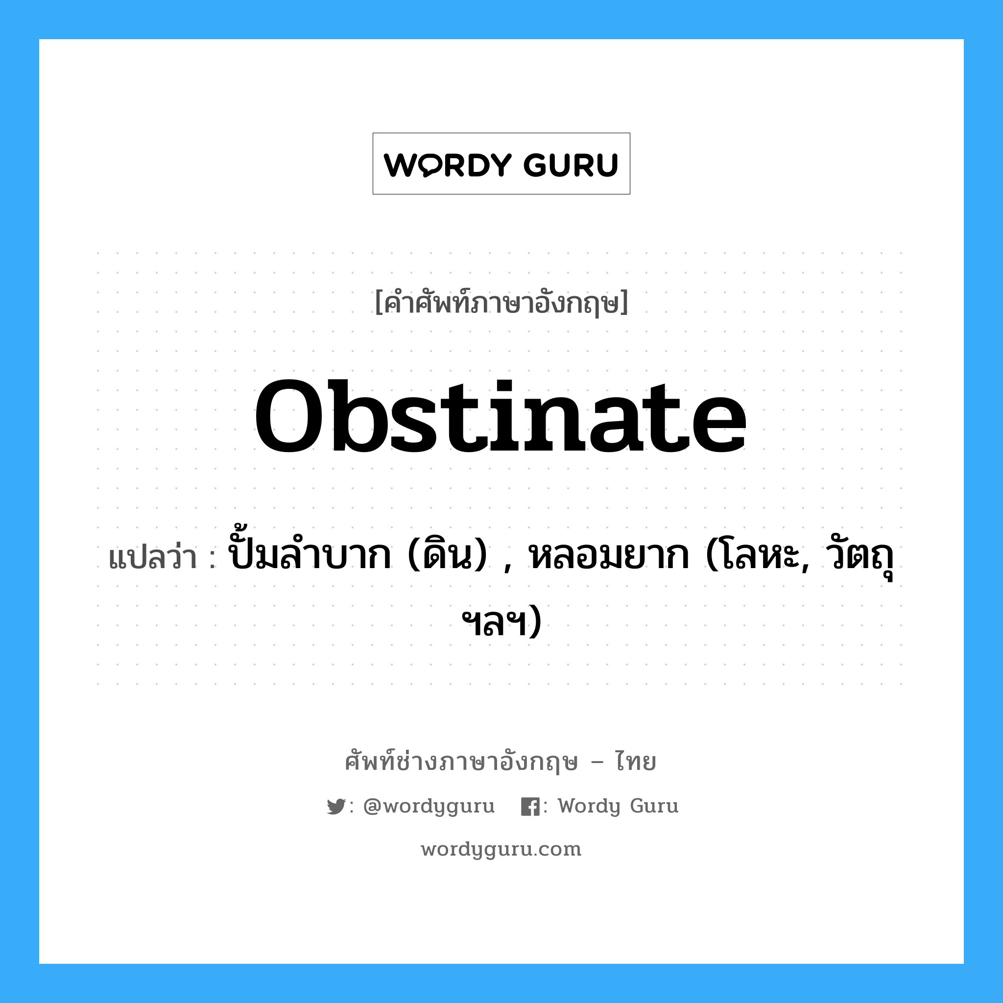 obstinate แปลว่า?, คำศัพท์ช่างภาษาอังกฤษ - ไทย obstinate คำศัพท์ภาษาอังกฤษ obstinate แปลว่า ปั้มลำบาก (ดิน) , หลอมยาก (โลหะ, วัตถุ ฯลฯ)
