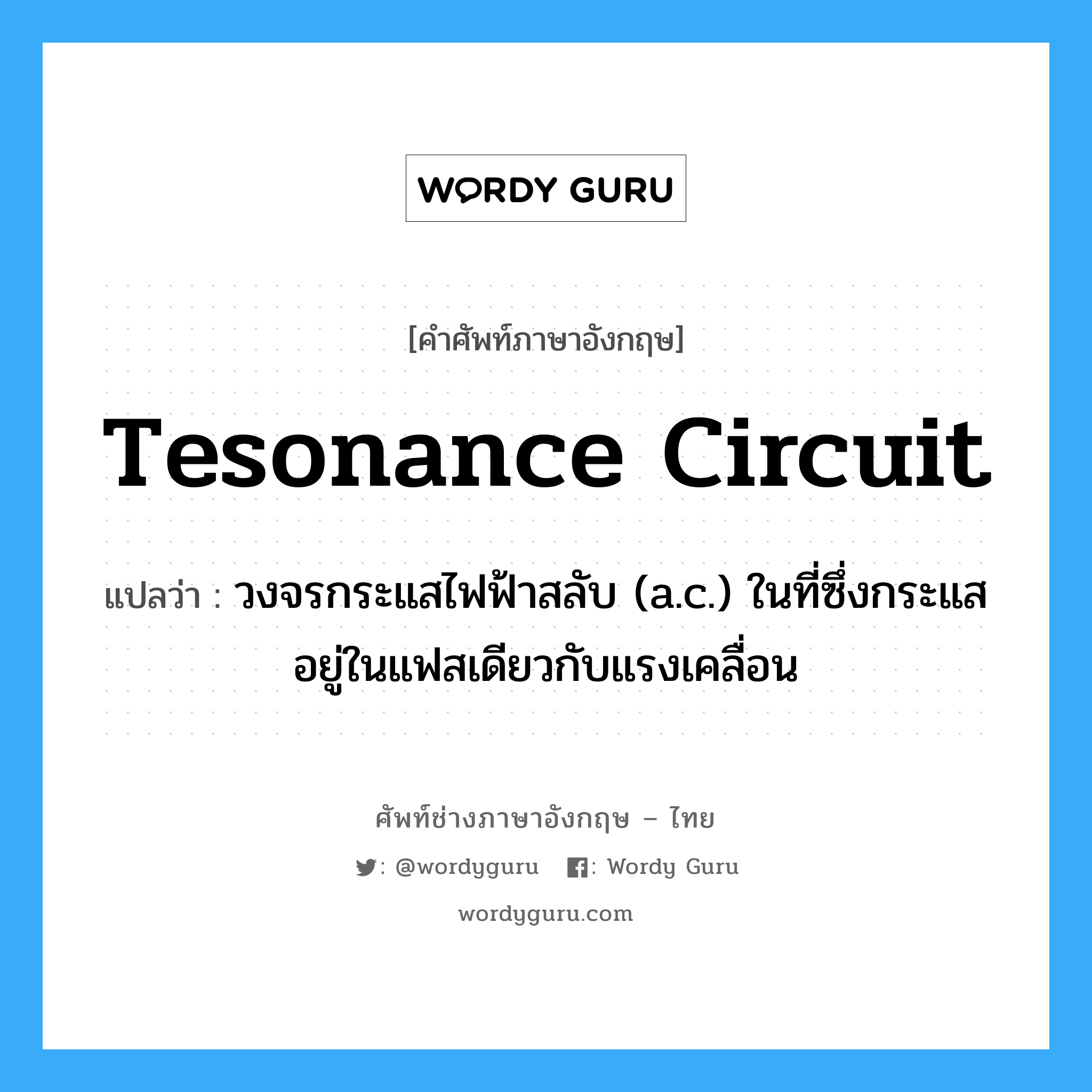 tesonance circuit แปลว่า?, คำศัพท์ช่างภาษาอังกฤษ - ไทย tesonance circuit คำศัพท์ภาษาอังกฤษ tesonance circuit แปลว่า วงจรกระแสไฟฟ้าสลับ (a.c.) ในที่ซึ่งกระแสอยู่ในแฟสเดียวกับแรงเคลื่อน