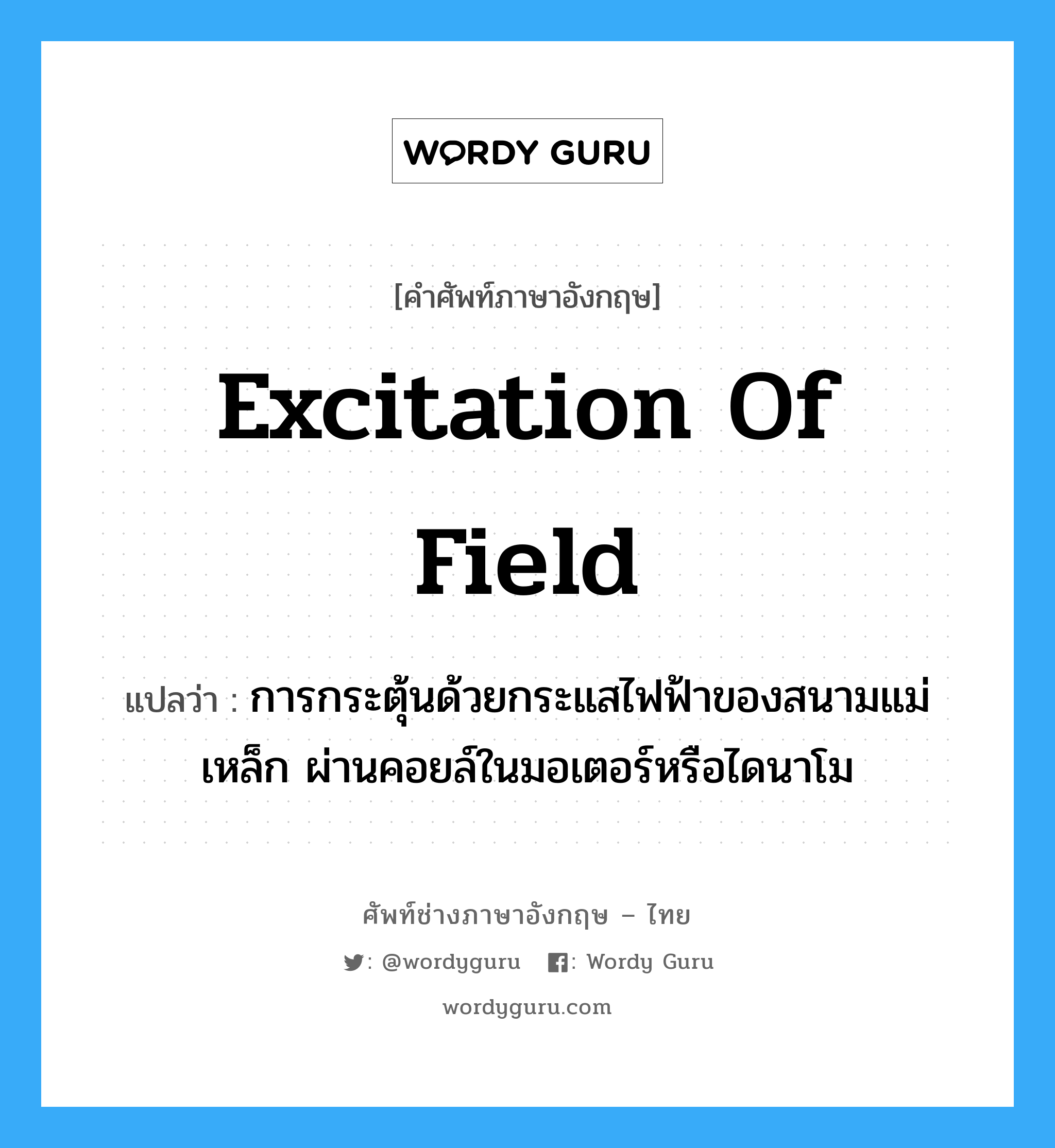 excitation of field แปลว่า?, คำศัพท์ช่างภาษาอังกฤษ - ไทย excitation of field คำศัพท์ภาษาอังกฤษ excitation of field แปลว่า การกระตุ้นด้วยกระแสไฟฟ้าของสนามแม่เหล็ก ผ่านคอยล์ในมอเตอร์หรือไดนาโม