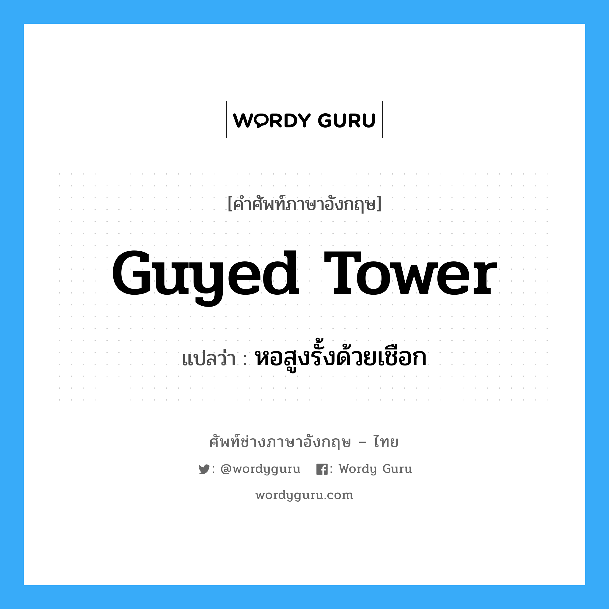 หอสูงรั้งด้วยเชือก ภาษาอังกฤษ?, คำศัพท์ช่างภาษาอังกฤษ - ไทย หอสูงรั้งด้วยเชือก คำศัพท์ภาษาอังกฤษ หอสูงรั้งด้วยเชือก แปลว่า guyed tower