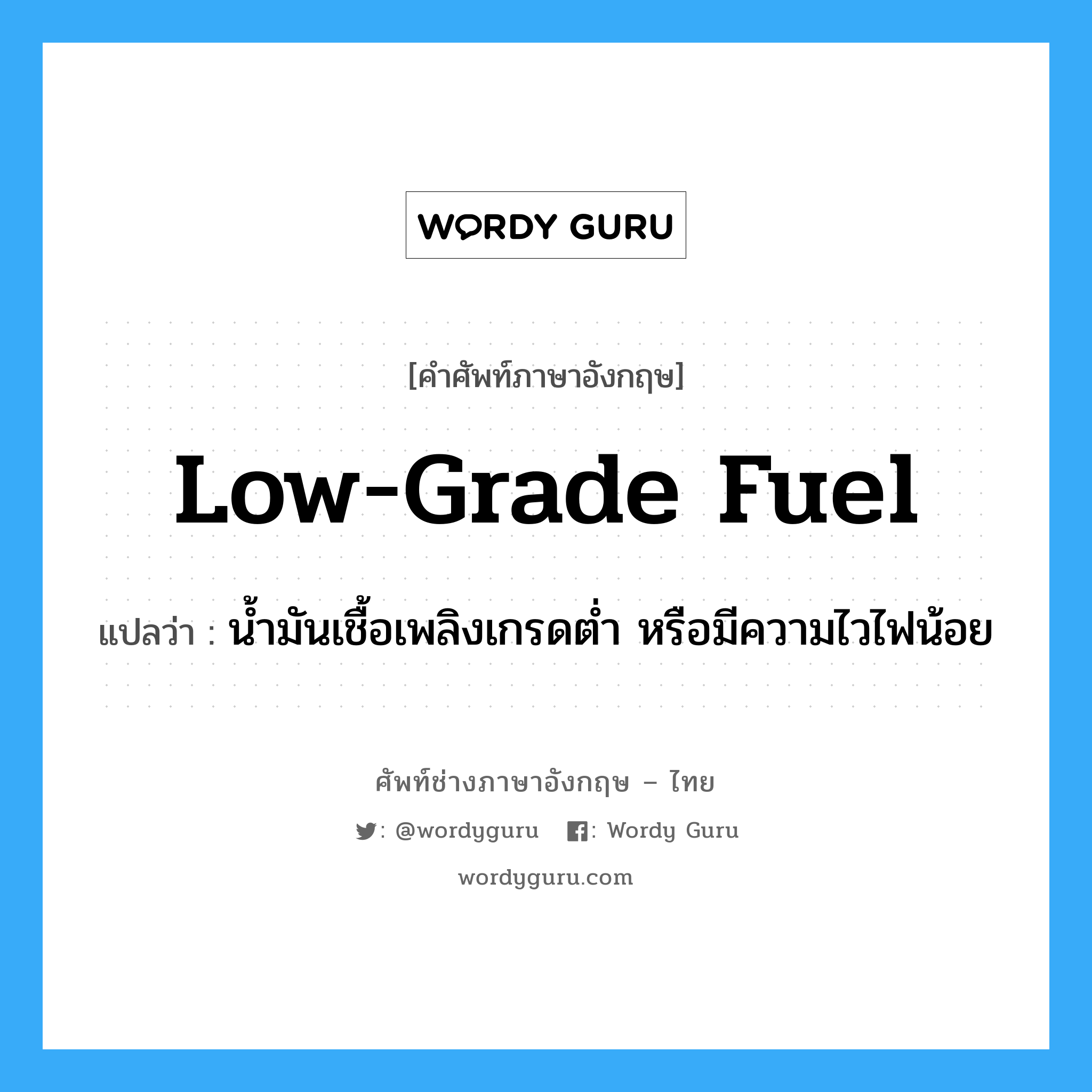 low-grade fuel แปลว่า?, คำศัพท์ช่างภาษาอังกฤษ - ไทย low-grade fuel คำศัพท์ภาษาอังกฤษ low-grade fuel แปลว่า น้ำมันเชื้อเพลิงเกรดต่ำ หรือมีความไวไฟน้อย
