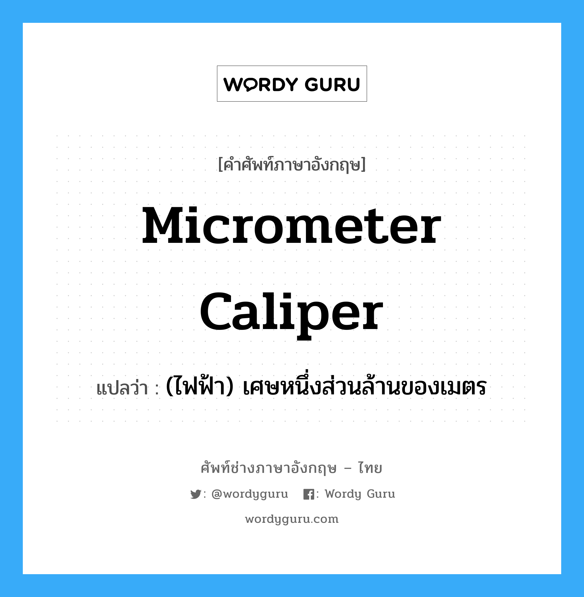 micrometer caliper แปลว่า?, คำศัพท์ช่างภาษาอังกฤษ - ไทย micrometer caliper คำศัพท์ภาษาอังกฤษ micrometer caliper แปลว่า (ไฟฟ้า) เศษหนึ่งส่วนล้านของเมตร