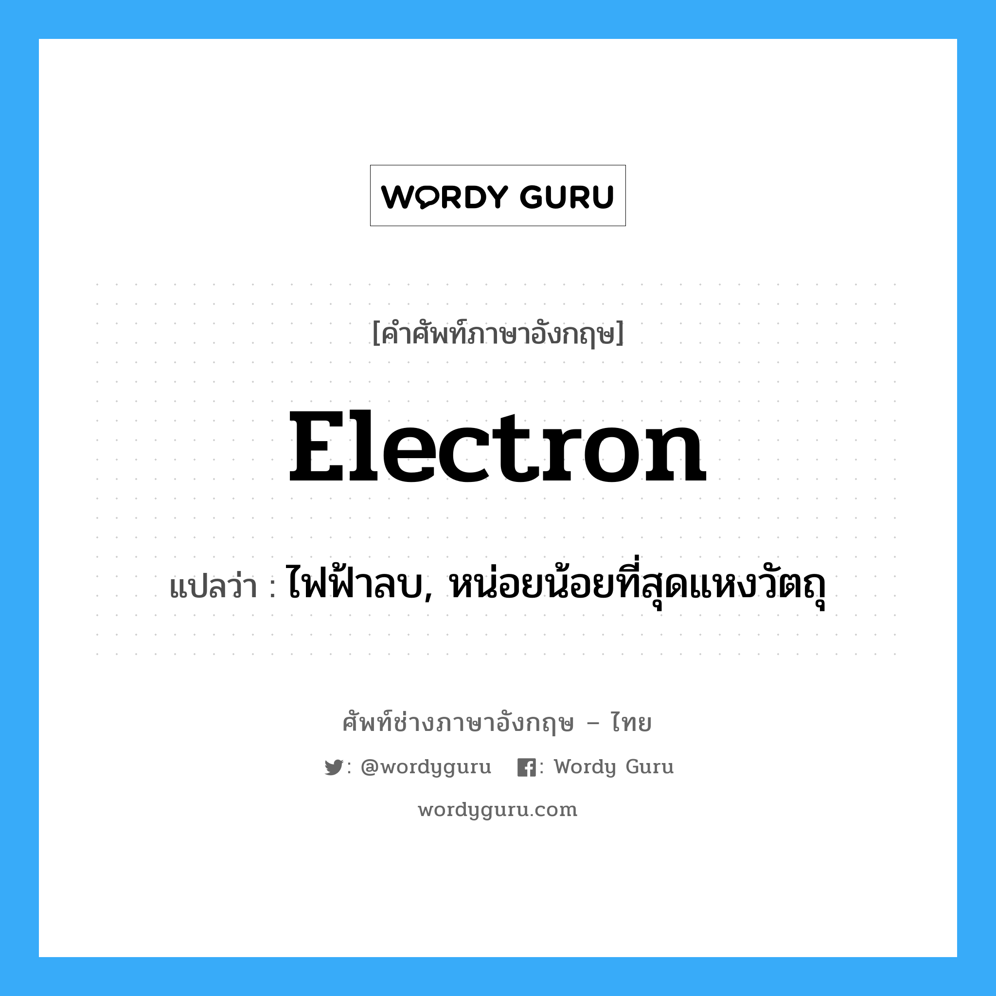 electron แปลว่า?, คำศัพท์ช่างภาษาอังกฤษ - ไทย electron คำศัพท์ภาษาอังกฤษ electron แปลว่า ไฟฟ้าลบ, หน่อยน้อยที่สุดแหงวัตถุ