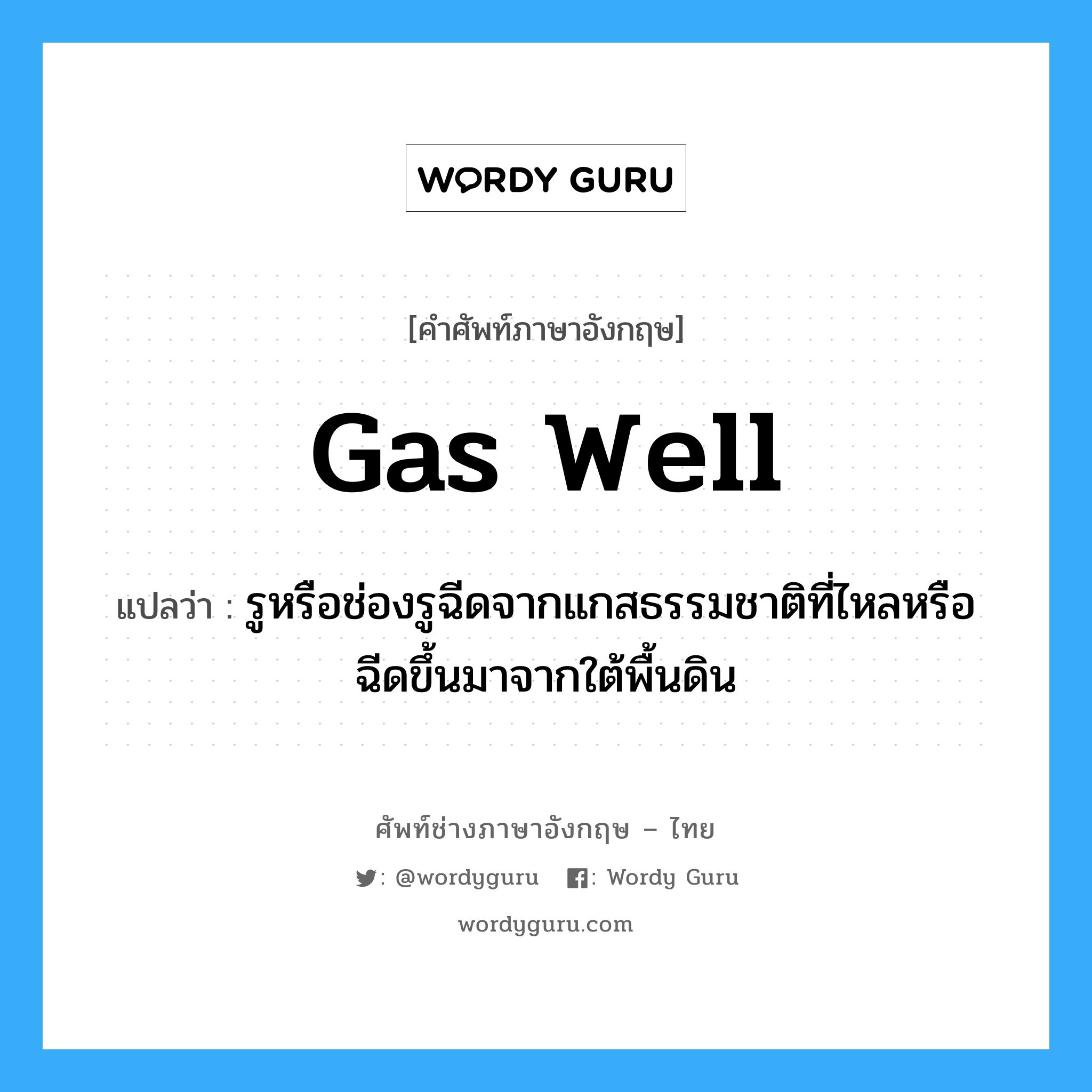 gas well แปลว่า?, คำศัพท์ช่างภาษาอังกฤษ - ไทย gas well คำศัพท์ภาษาอังกฤษ gas well แปลว่า รูหรือช่องรูฉีดจากแกสธรรมชาติที่ไหลหรือฉีดขึ้นมาจากใต้พื้นดิน