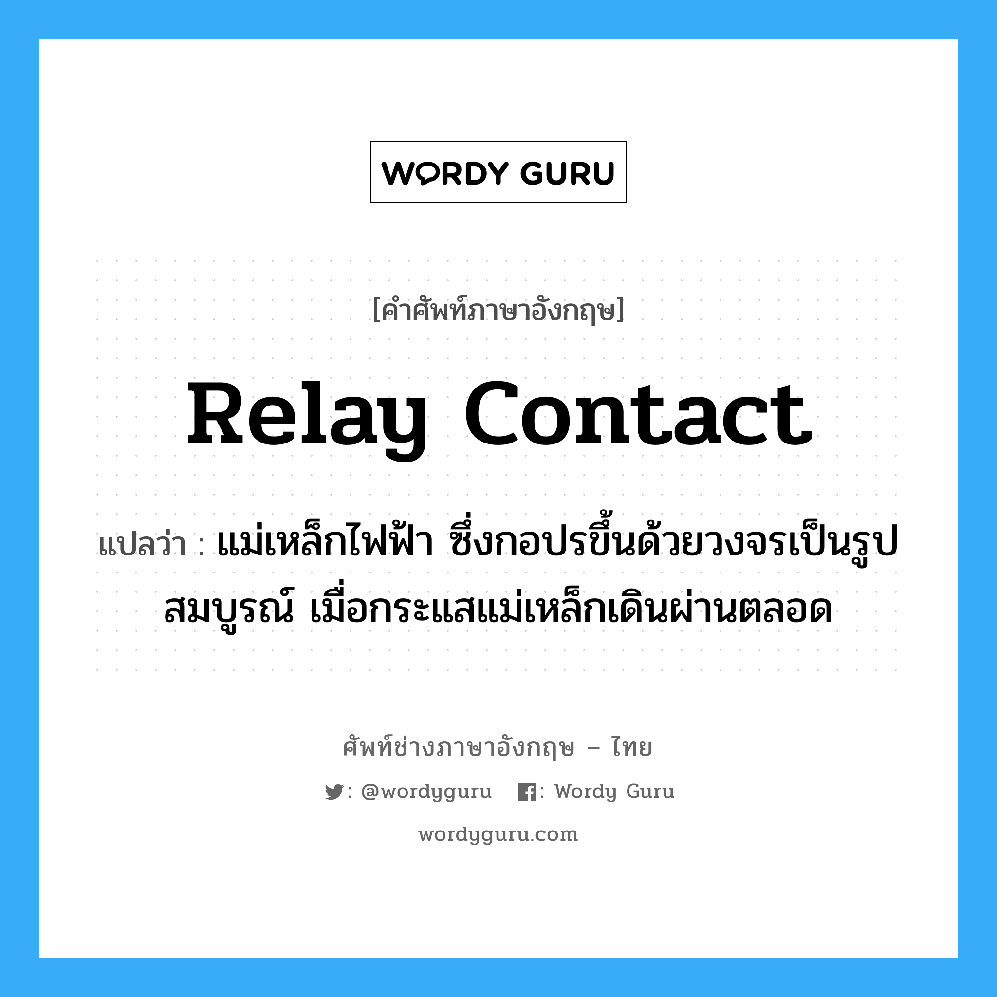 relay contact แปลว่า?, คำศัพท์ช่างภาษาอังกฤษ - ไทย relay contact คำศัพท์ภาษาอังกฤษ relay contact แปลว่า แม่เหล็กไฟฟ้า ซึ่งกอปรขึ้นด้วยวงจรเป็นรูปสมบูรณ์ เมื่อกระแสแม่เหล็กเดินผ่านตลอด
