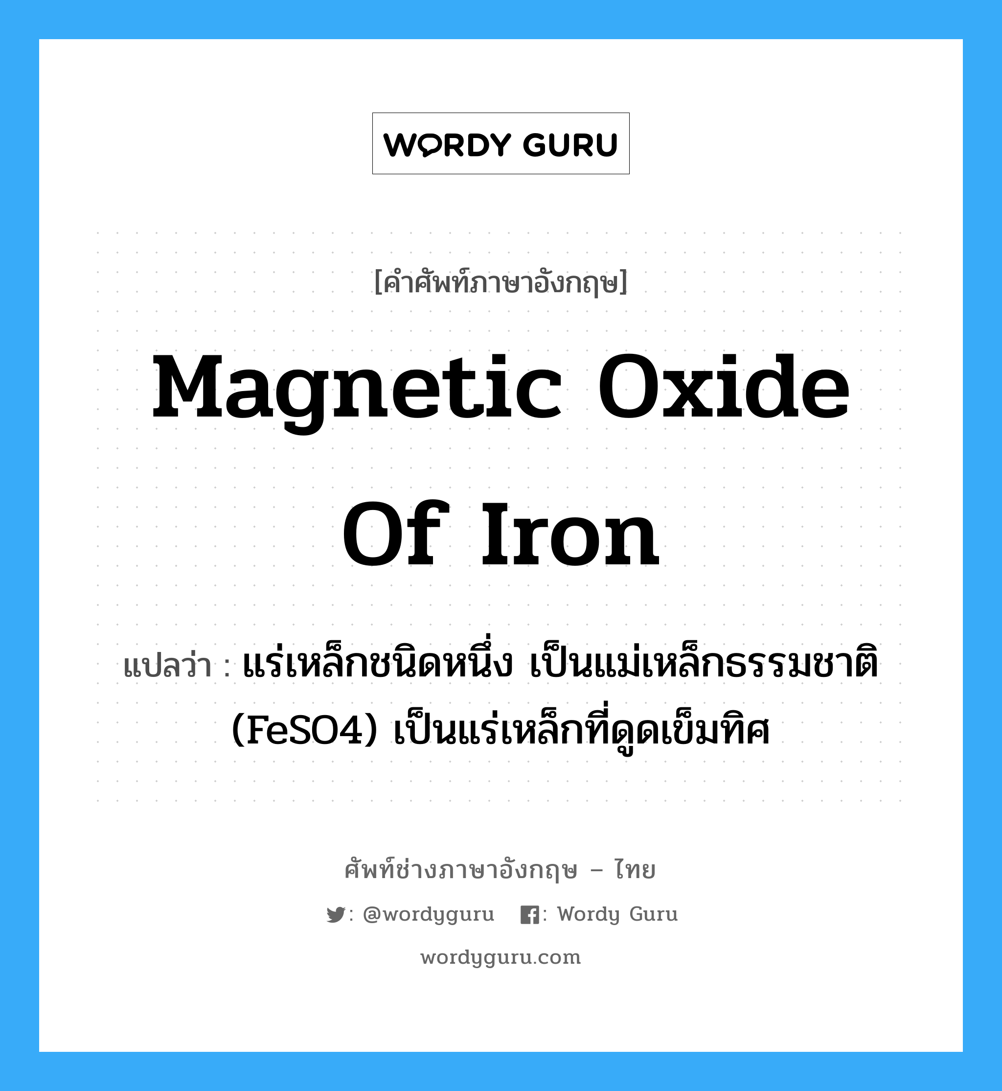 magnetic oxide of iron แปลว่า?, คำศัพท์ช่างภาษาอังกฤษ - ไทย magnetic oxide of iron คำศัพท์ภาษาอังกฤษ magnetic oxide of iron แปลว่า แร่เหล็กชนิดหนึ่ง เป็นแม่เหล็กธรรมชาติ (FeSO4) เป็นแร่เหล็กที่ดูดเข็มทิศ