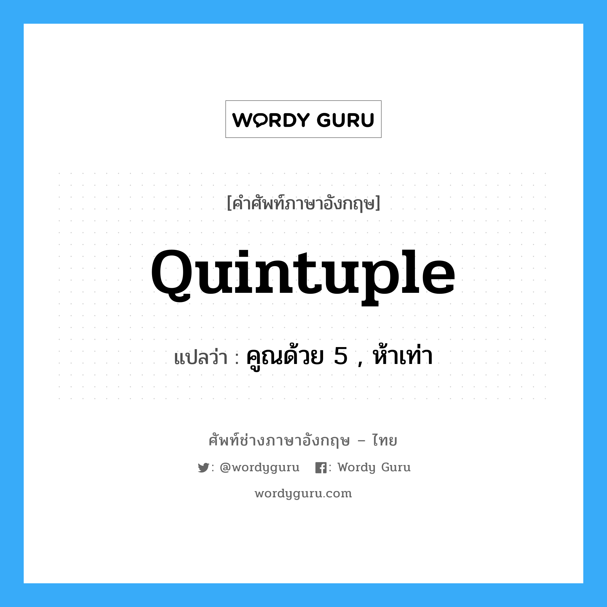 quintuple แปลว่า?, คำศัพท์ช่างภาษาอังกฤษ - ไทย quintuple คำศัพท์ภาษาอังกฤษ quintuple แปลว่า คูณด้วย 5 , ห้าเท่า