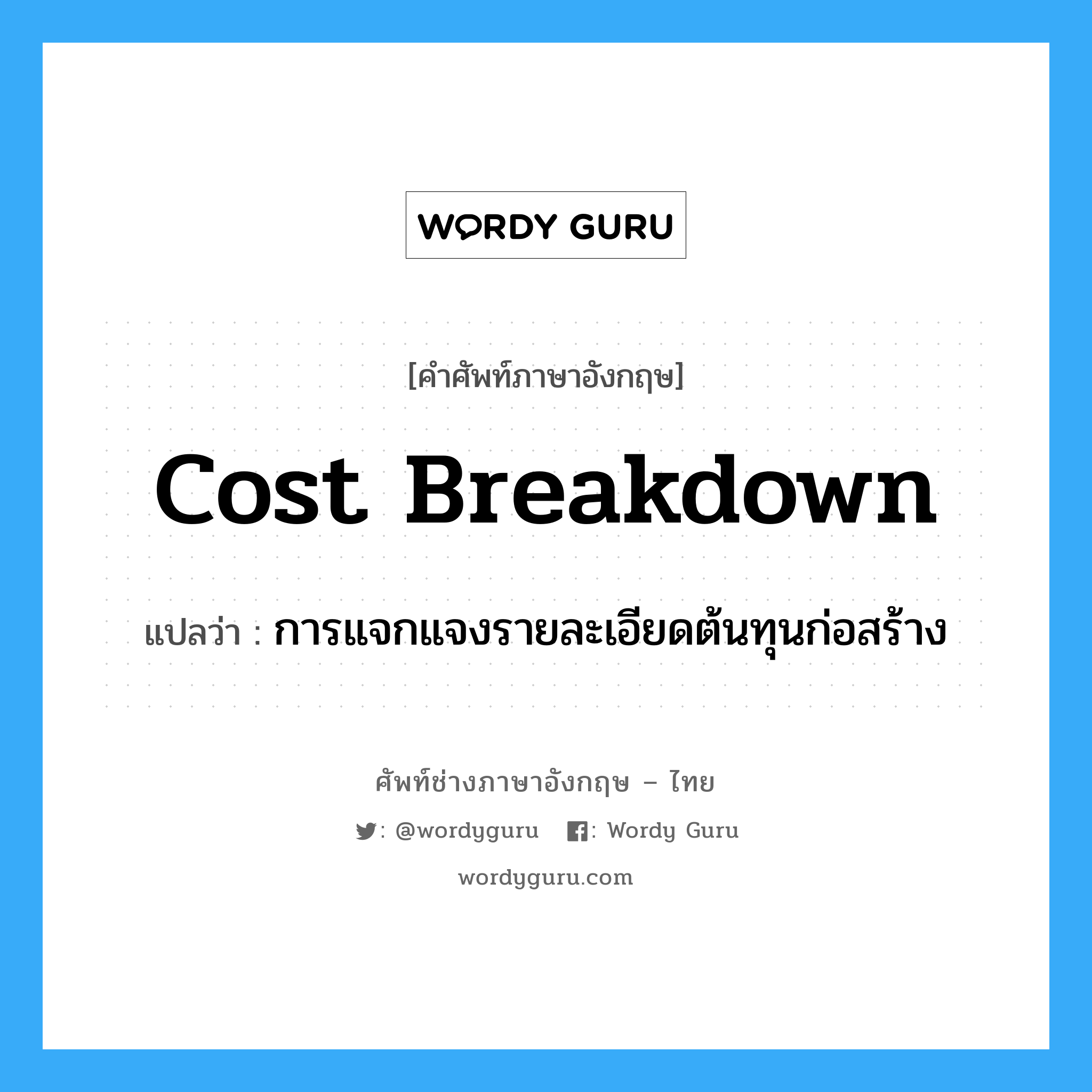 Cost Breakdown แปลว่า?, คำศัพท์ช่างภาษาอังกฤษ - ไทย Cost Breakdown คำศัพท์ภาษาอังกฤษ Cost Breakdown แปลว่า การแจกแจงรายละเอียดต้นทุนก่อสร้าง