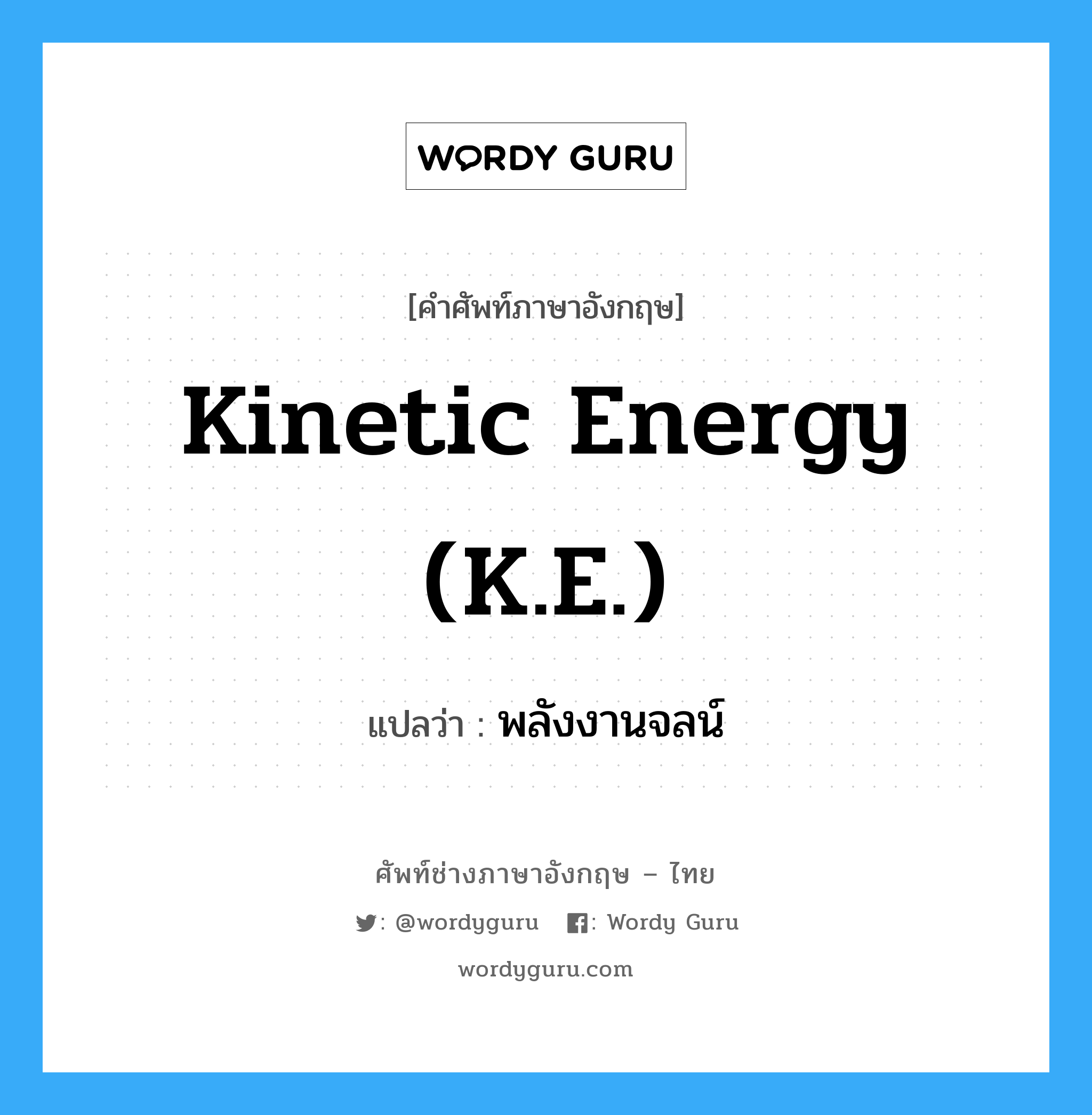Kinetic Energy (K.E.) แปลว่า?, คำศัพท์ช่างภาษาอังกฤษ - ไทย Kinetic Energy (K.E.) คำศัพท์ภาษาอังกฤษ Kinetic Energy (K.E.) แปลว่า พลังงานจลน์