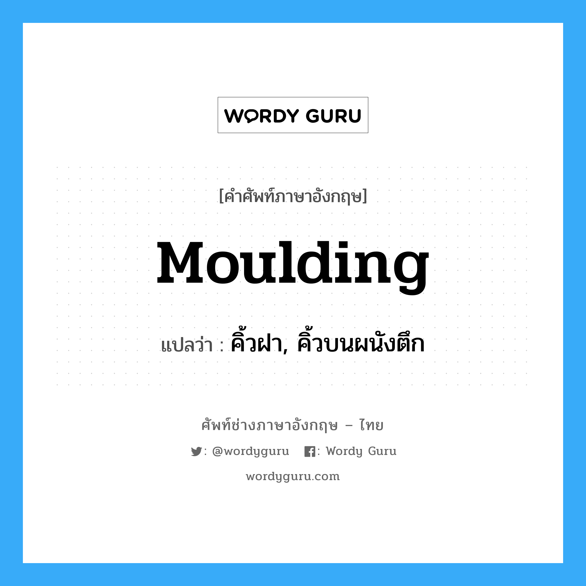 moulding แปลว่า?, คำศัพท์ช่างภาษาอังกฤษ - ไทย moulding คำศัพท์ภาษาอังกฤษ moulding แปลว่า คิ้วฝา, คิ้วบนผนังตึก
