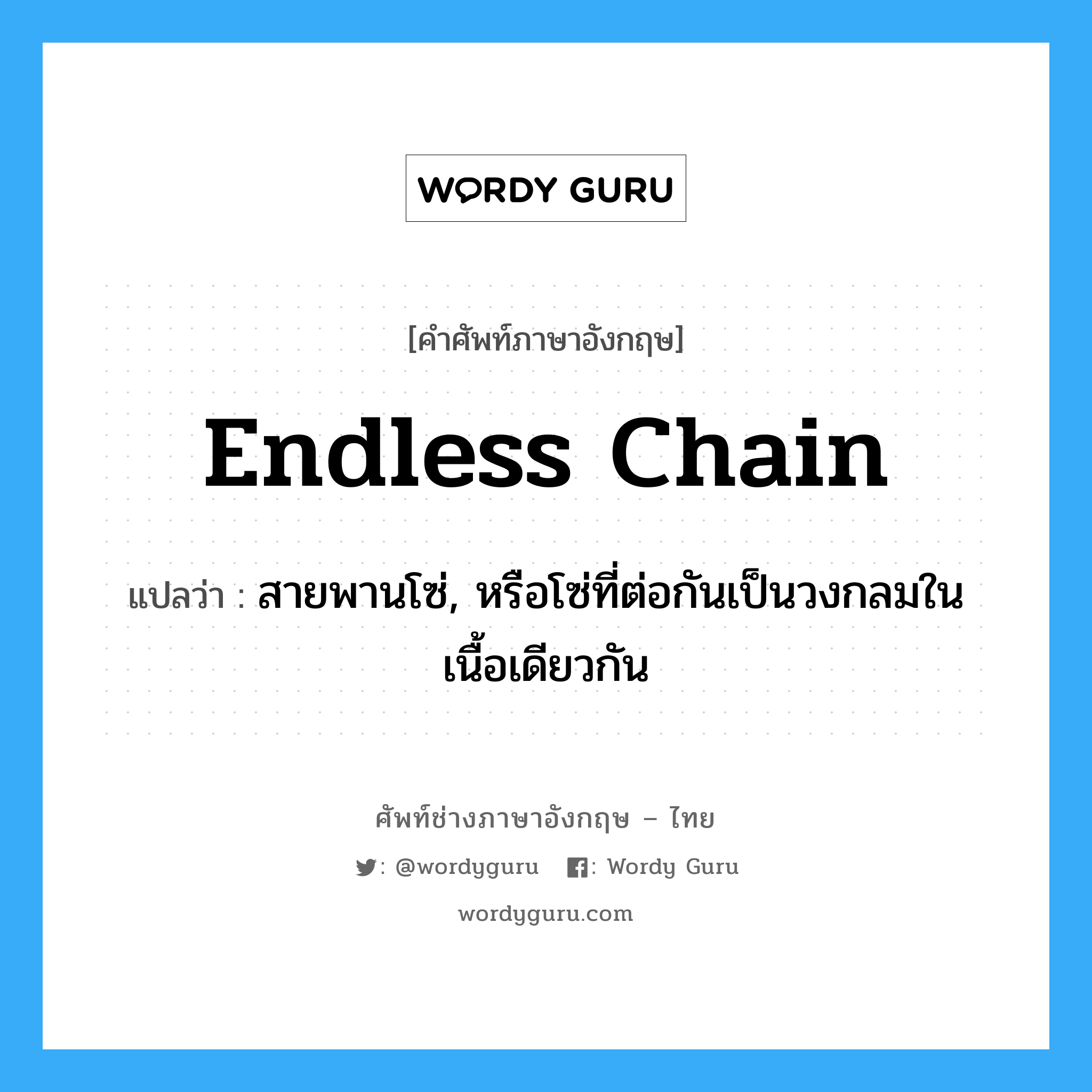 endless chain แปลว่า?, คำศัพท์ช่างภาษาอังกฤษ - ไทย endless chain คำศัพท์ภาษาอังกฤษ endless chain แปลว่า สายพานโซ่, หรือโซ่ที่ต่อกันเป็นวงกลมในเนื้อเดียวกัน