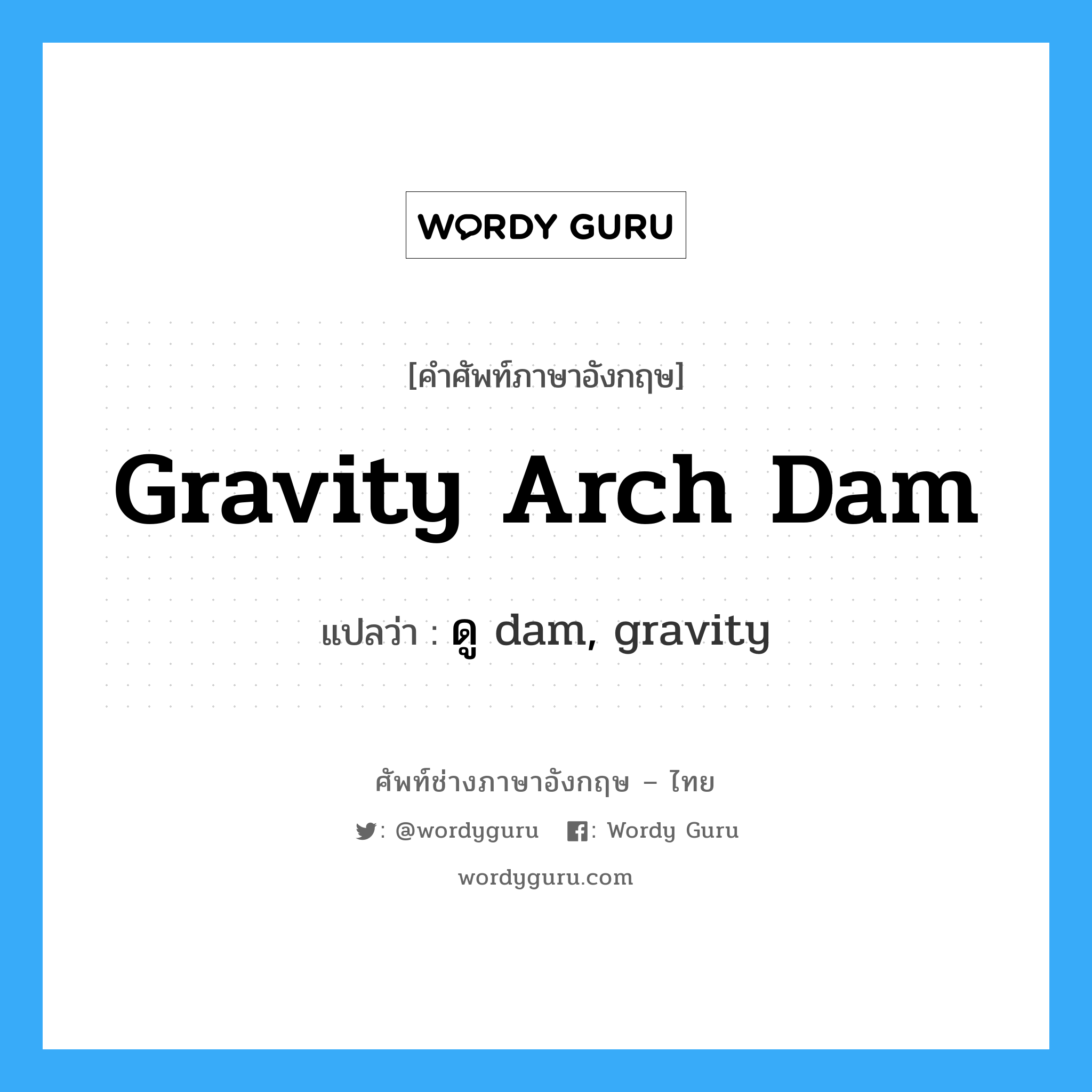 gravity arch dam แปลว่า?, คำศัพท์ช่างภาษาอังกฤษ - ไทย gravity arch dam คำศัพท์ภาษาอังกฤษ gravity arch dam แปลว่า ดู dam, gravity