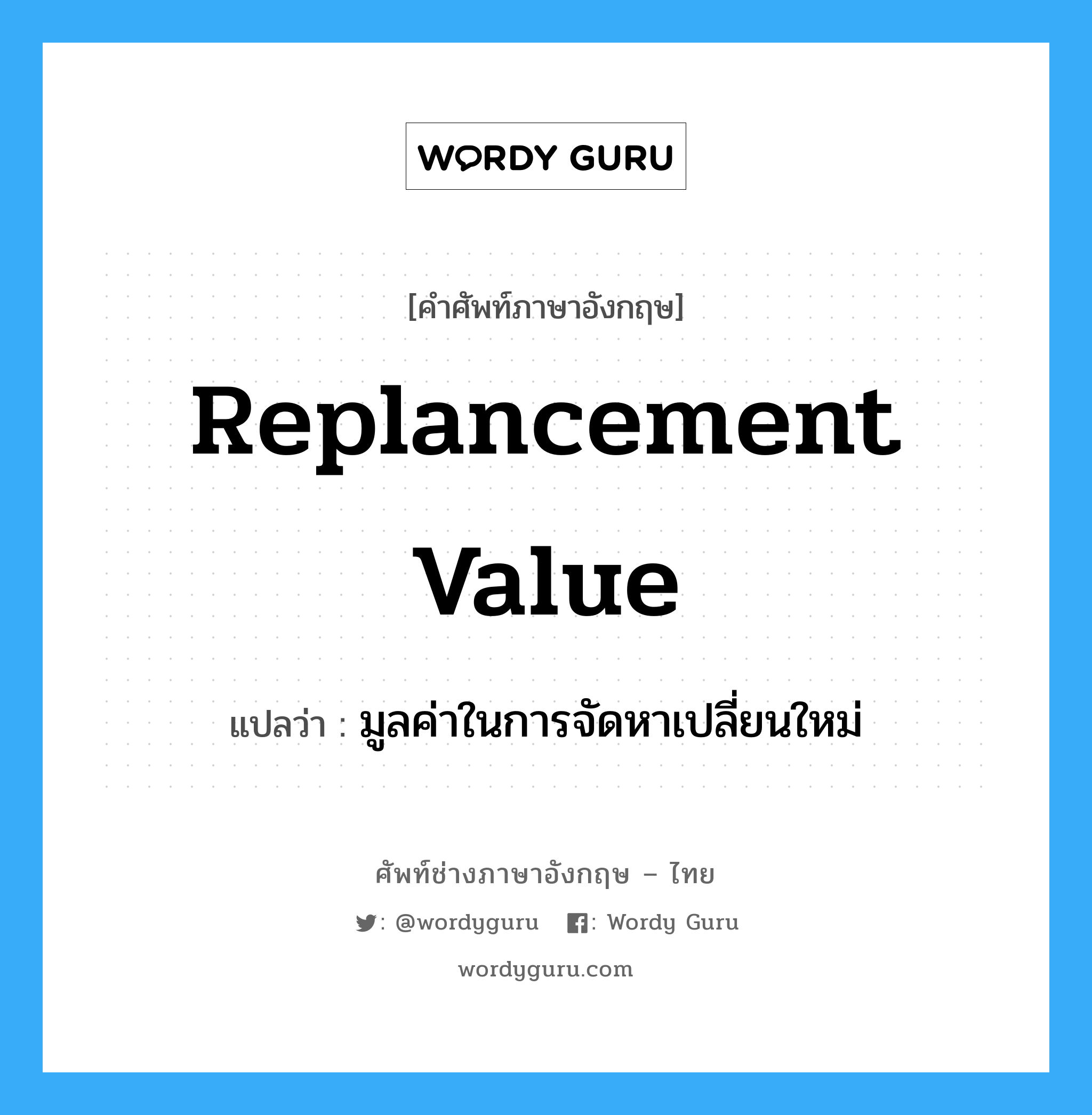 replancement value แปลว่า?, คำศัพท์ช่างภาษาอังกฤษ - ไทย replancement value คำศัพท์ภาษาอังกฤษ replancement value แปลว่า มูลค่าในการจัดหาเปลี่ยนใหม่