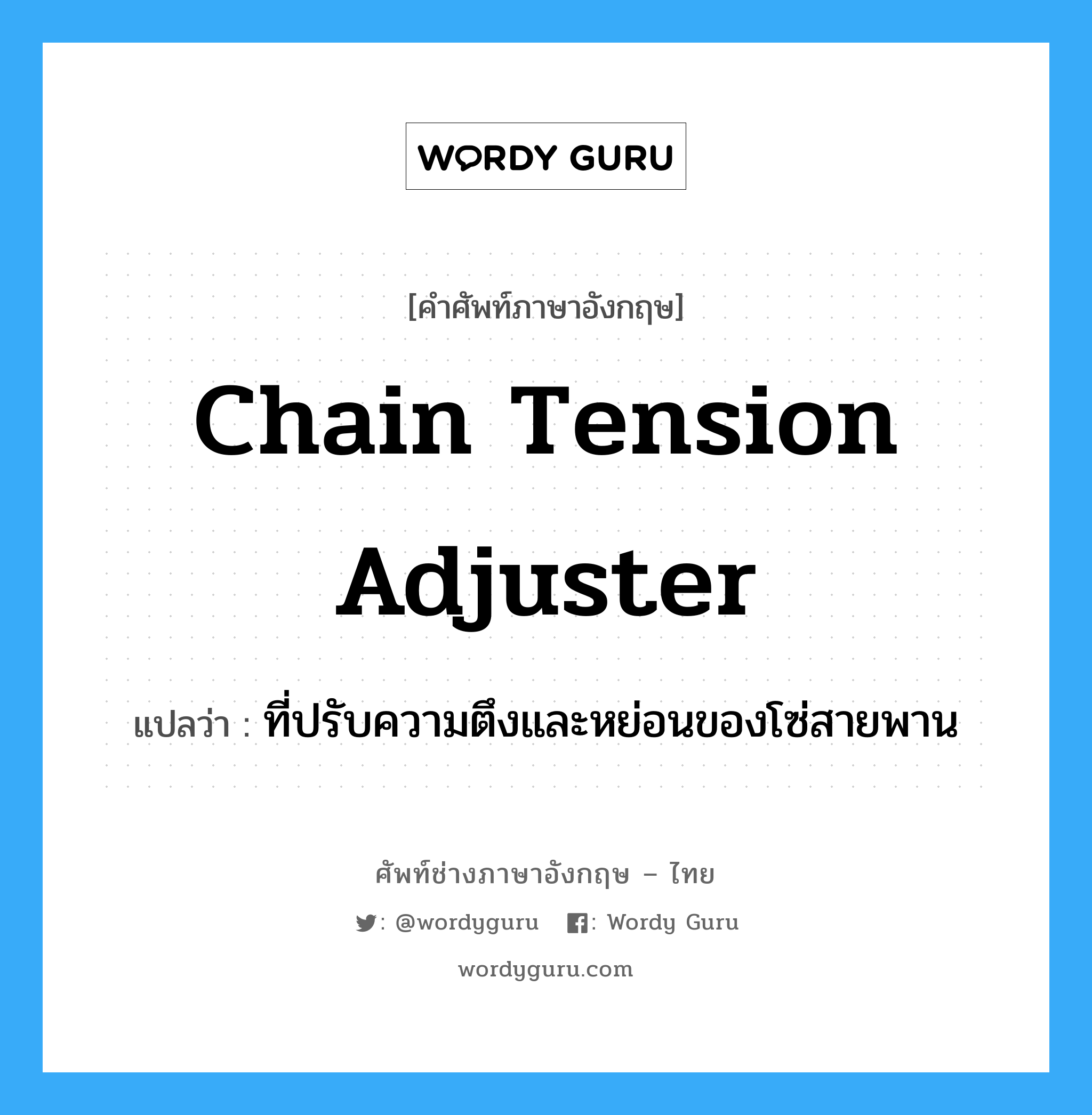 chain tension adjuster แปลว่า?, คำศัพท์ช่างภาษาอังกฤษ - ไทย chain tension adjuster คำศัพท์ภาษาอังกฤษ chain tension adjuster แปลว่า ที่ปรับความตึงและหย่อนของโซ่สายพาน