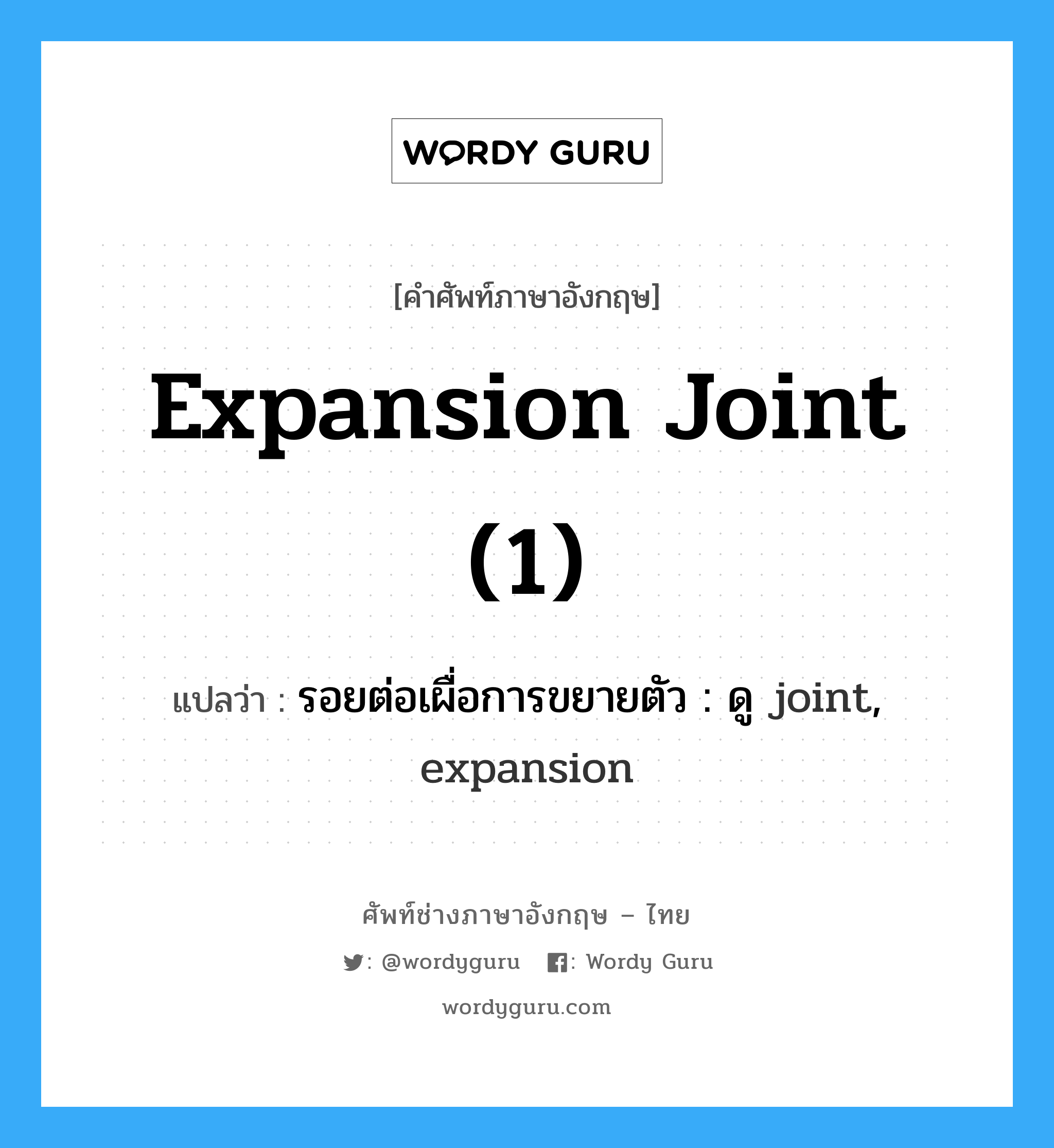 expansion joint (1) แปลว่า?, คำศัพท์ช่างภาษาอังกฤษ - ไทย expansion joint (1) คำศัพท์ภาษาอังกฤษ expansion joint (1) แปลว่า รอยต่อเผื่อการขยายตัว : ดู joint, expansion