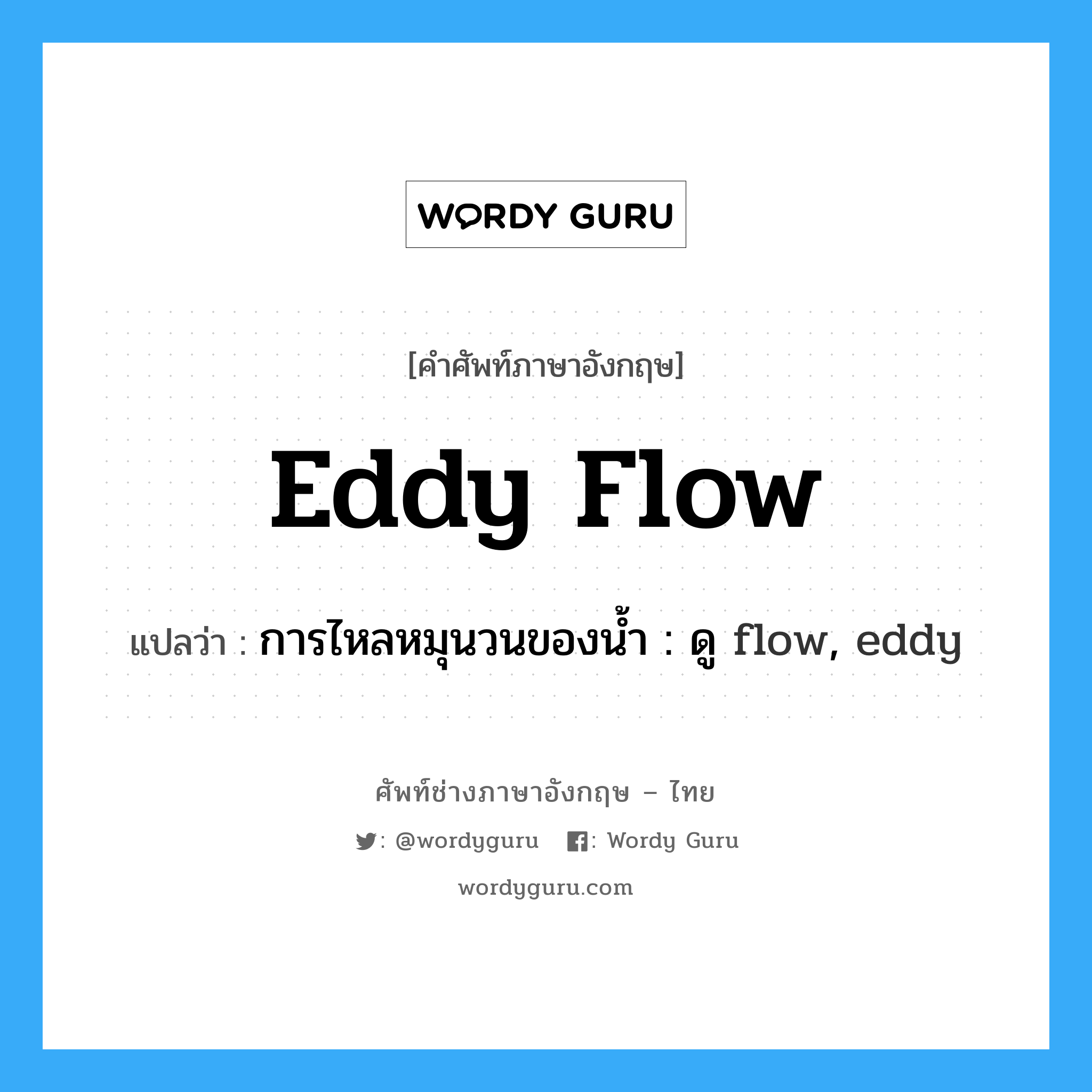 eddy flow แปลว่า?, คำศัพท์ช่างภาษาอังกฤษ - ไทย eddy flow คำศัพท์ภาษาอังกฤษ eddy flow แปลว่า การไหลหมุนวนของน้ำ : ดู flow, eddy