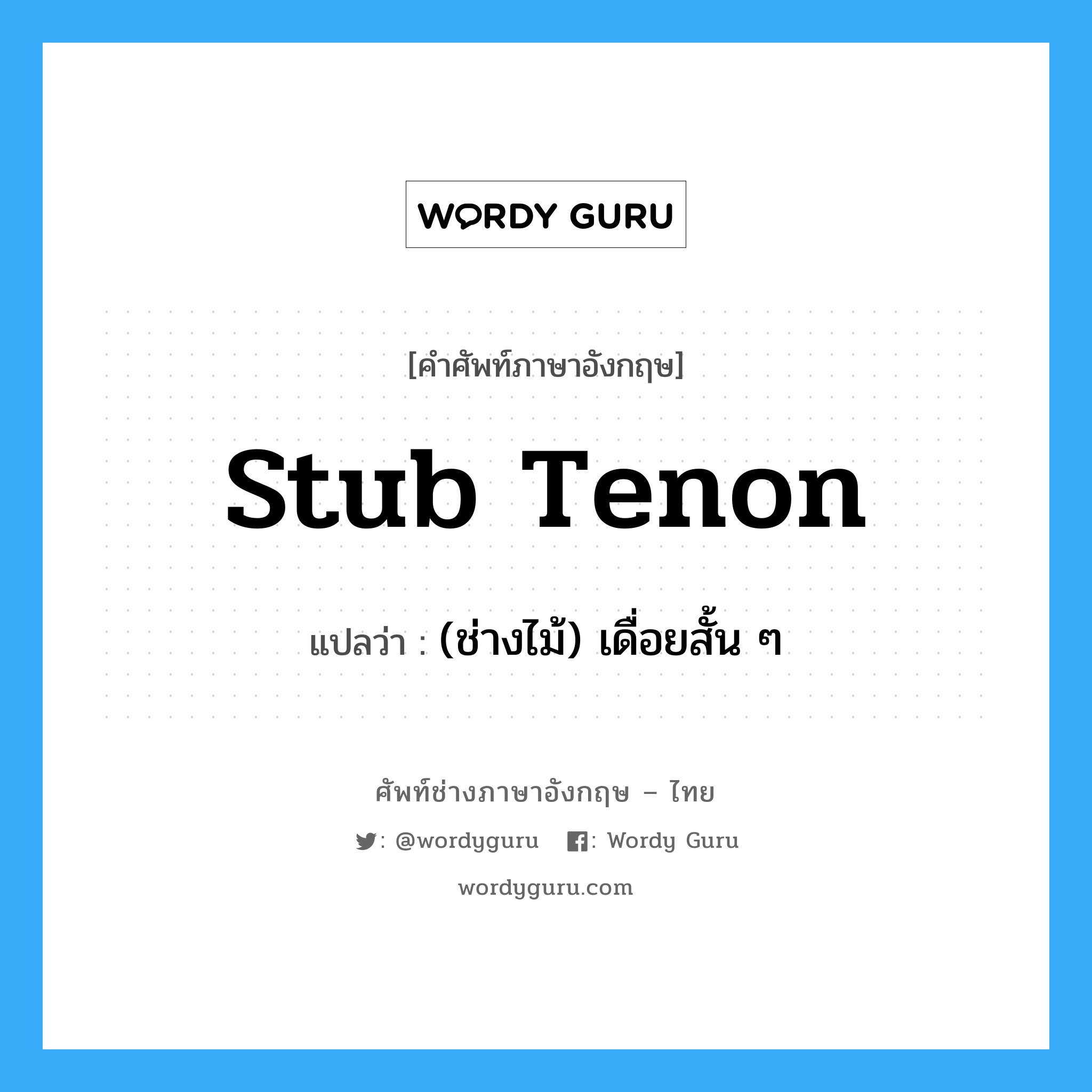 stub tenon แปลว่า?, คำศัพท์ช่างภาษาอังกฤษ - ไทย stub tenon คำศัพท์ภาษาอังกฤษ stub tenon แปลว่า (ช่างไม้) เดื่อยสั้น ๆ