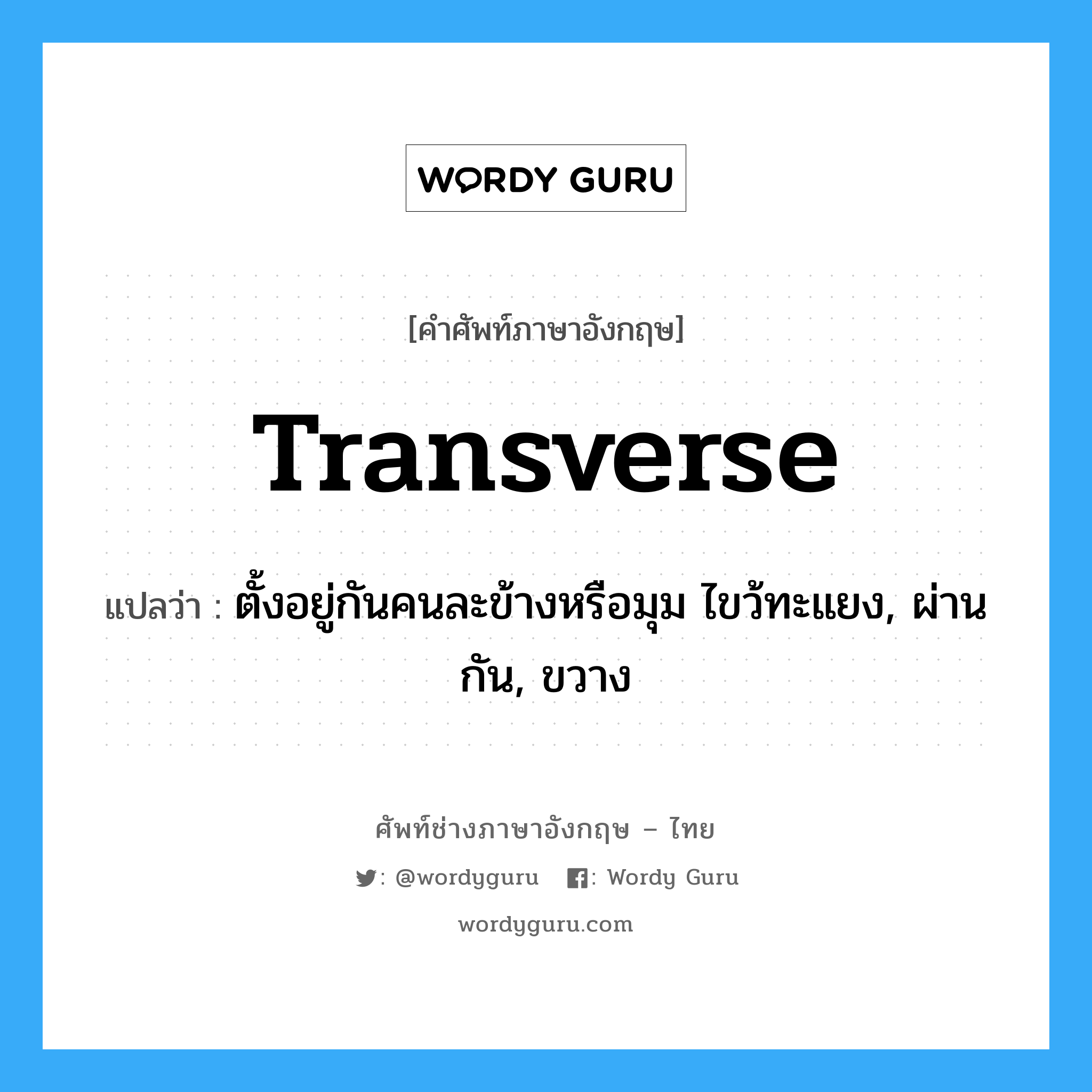 transverse แปลว่า?, คำศัพท์ช่างภาษาอังกฤษ - ไทย transverse คำศัพท์ภาษาอังกฤษ transverse แปลว่า ตั้งอยู่กันคนละข้างหรือมุม ไขว้ทะแยง, ผ่านกัน, ขวาง