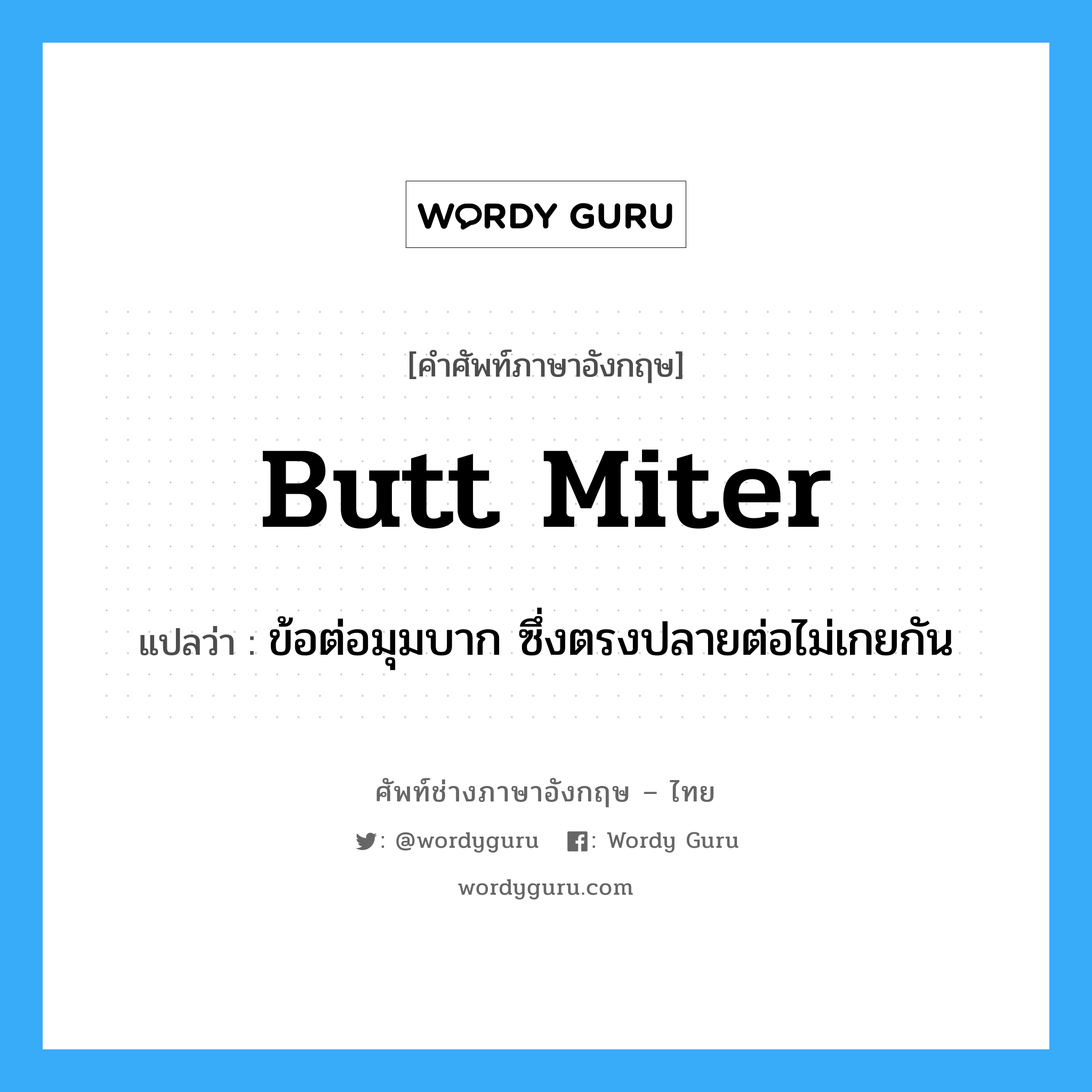butt miter แปลว่า?, คำศัพท์ช่างภาษาอังกฤษ - ไทย butt miter คำศัพท์ภาษาอังกฤษ butt miter แปลว่า ข้อต่อมุมบาก ซึ่งตรงปลายต่อไม่เกยกัน