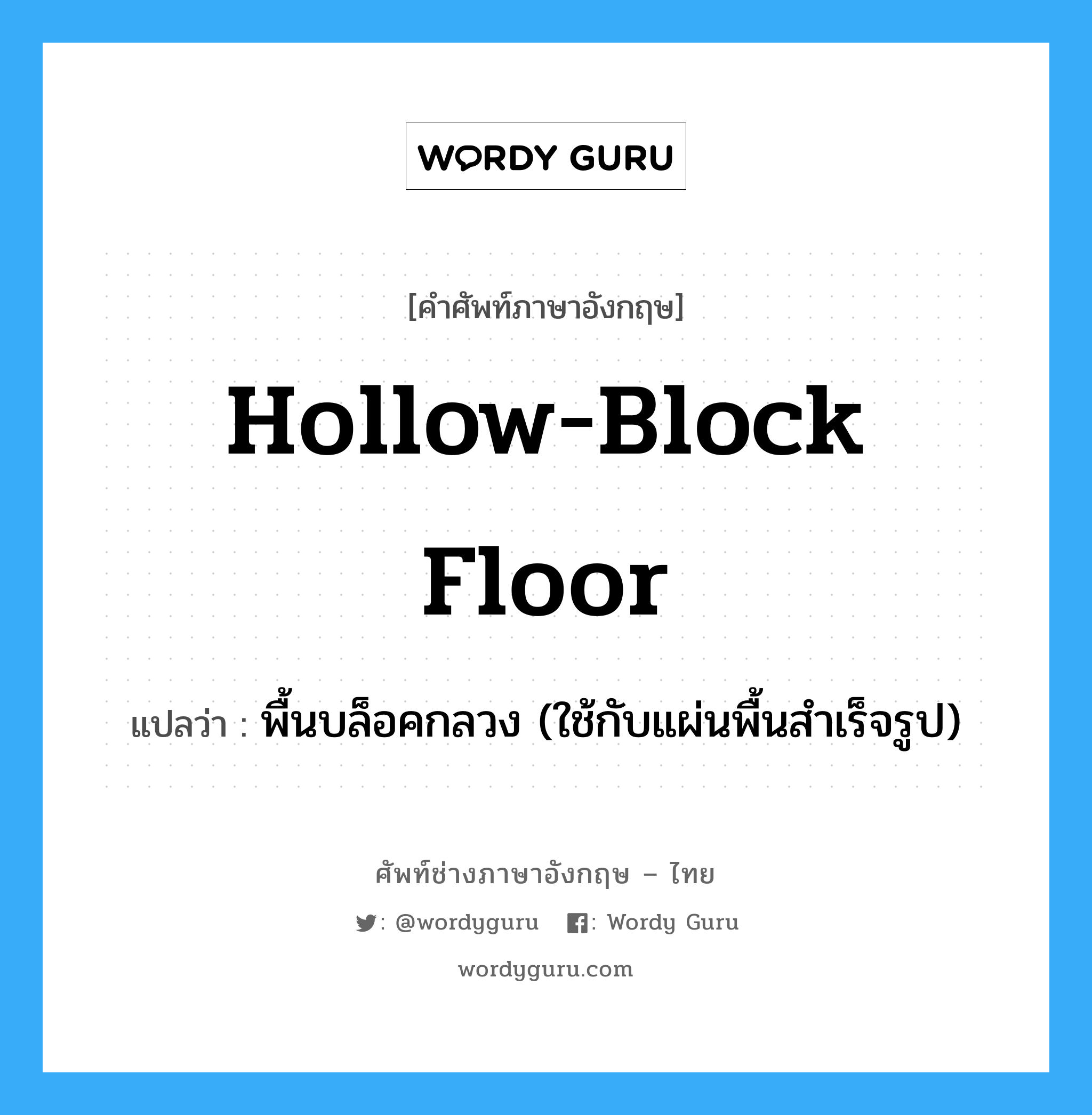 hollow-block floor แปลว่า?, คำศัพท์ช่างภาษาอังกฤษ - ไทย hollow-block floor คำศัพท์ภาษาอังกฤษ hollow-block floor แปลว่า พื้นบล็อคกลวง (ใช้กับแผ่นพื้นสำเร็จรูป)