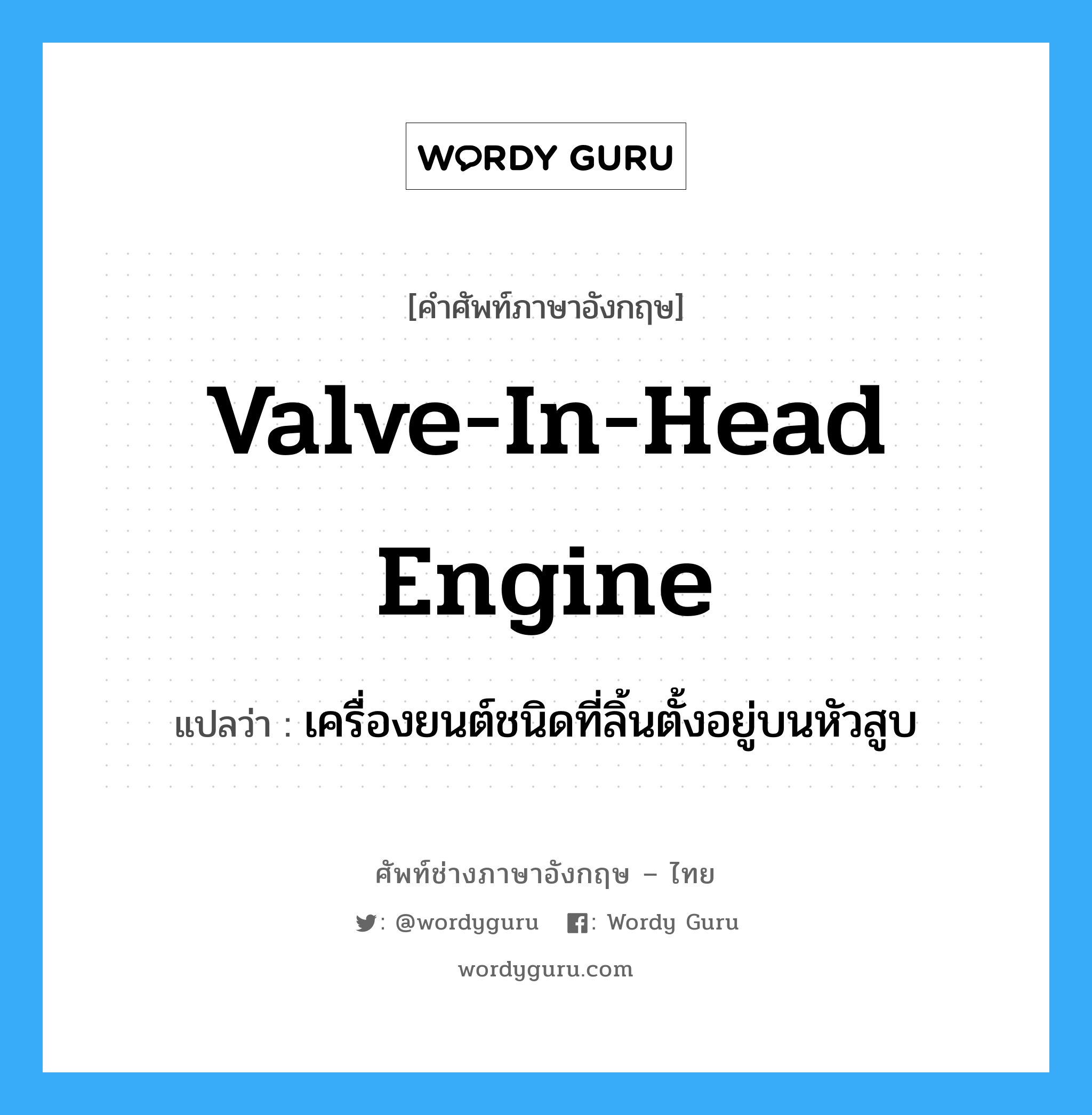 valve-in-head engine แปลว่า?, คำศัพท์ช่างภาษาอังกฤษ - ไทย valve-in-head engine คำศัพท์ภาษาอังกฤษ valve-in-head engine แปลว่า เครื่องยนต์ชนิดที่ลิ้นตั้งอยู่บนหัวสูบ