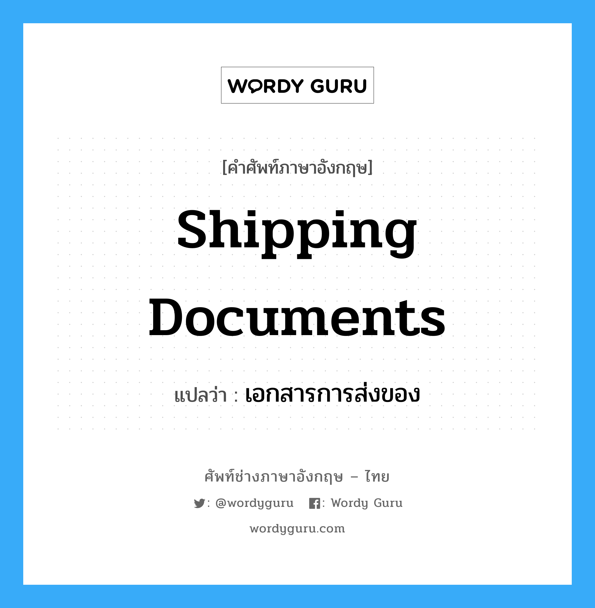 Shipping Documents แปลว่า?, คำศัพท์ช่างภาษาอังกฤษ - ไทย Shipping Documents คำศัพท์ภาษาอังกฤษ Shipping Documents แปลว่า เอกสารการส่งของ
