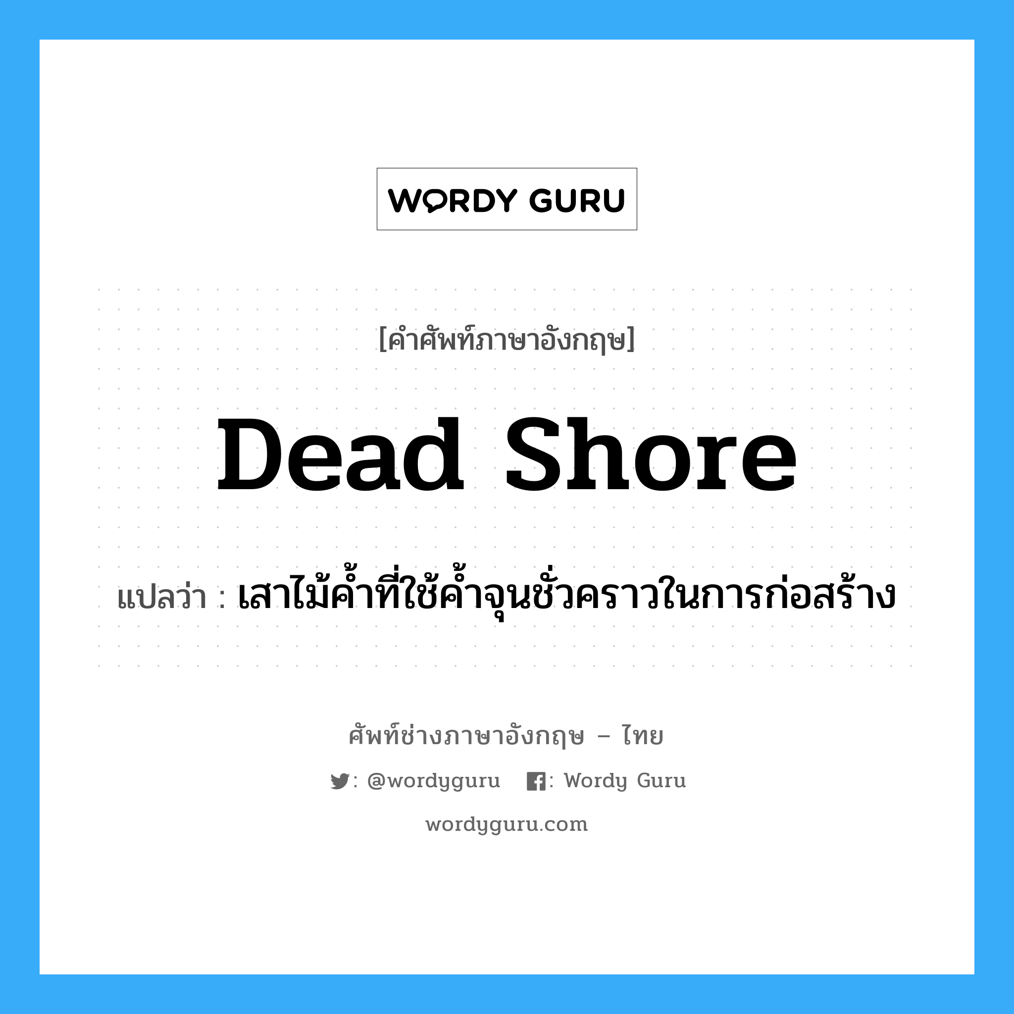 dead shore แปลว่า?, คำศัพท์ช่างภาษาอังกฤษ - ไทย dead shore คำศัพท์ภาษาอังกฤษ dead shore แปลว่า เสาไม้ค้ำที่ใช้ค้ำจุนชั่วคราวในการก่อสร้าง