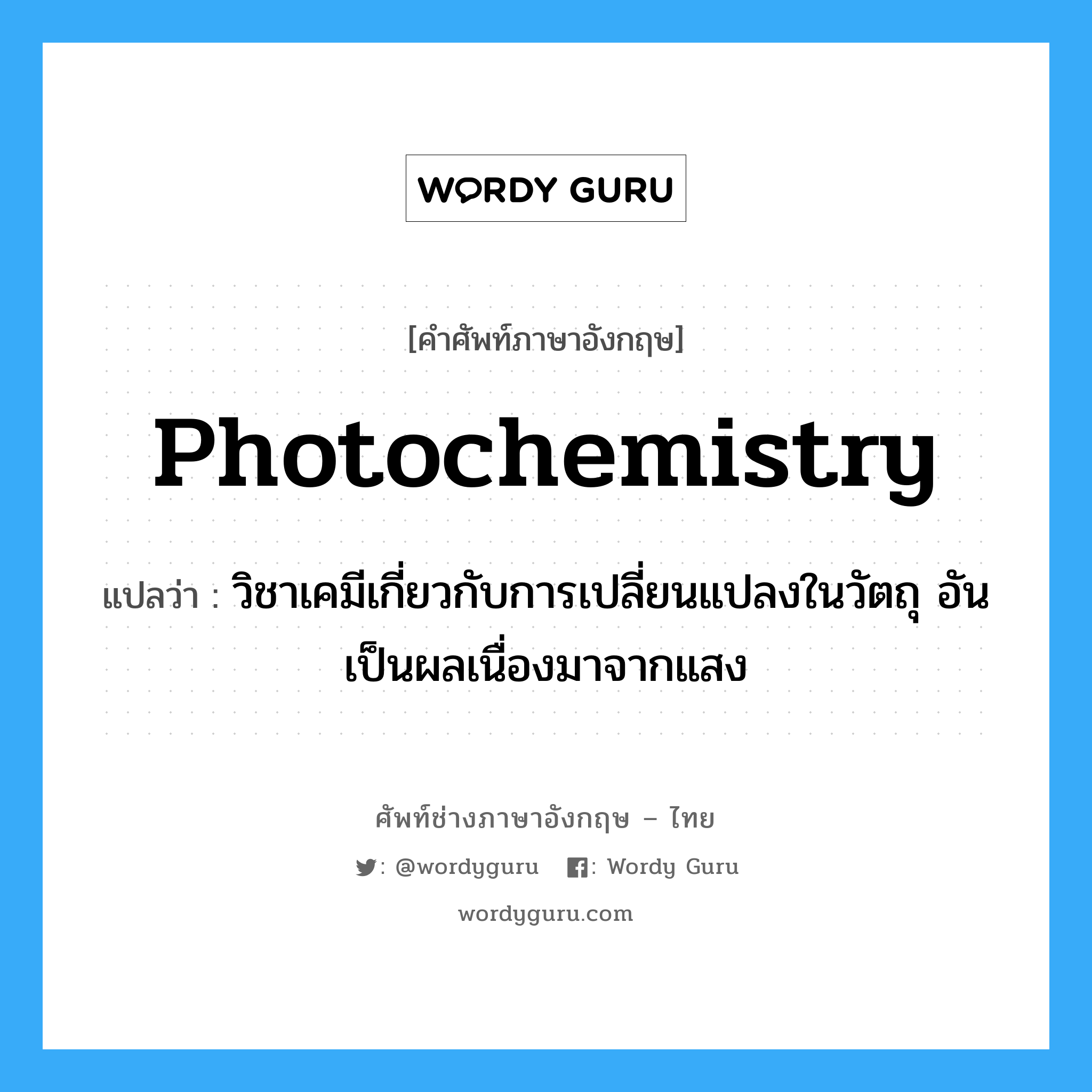 photochemistry แปลว่า?, คำศัพท์ช่างภาษาอังกฤษ - ไทย photochemistry คำศัพท์ภาษาอังกฤษ photochemistry แปลว่า วิชาเคมีเกี่ยวกับการเปลี่ยนแปลงในวัตถุ อันเป็นผลเนื่องมาจากแสง