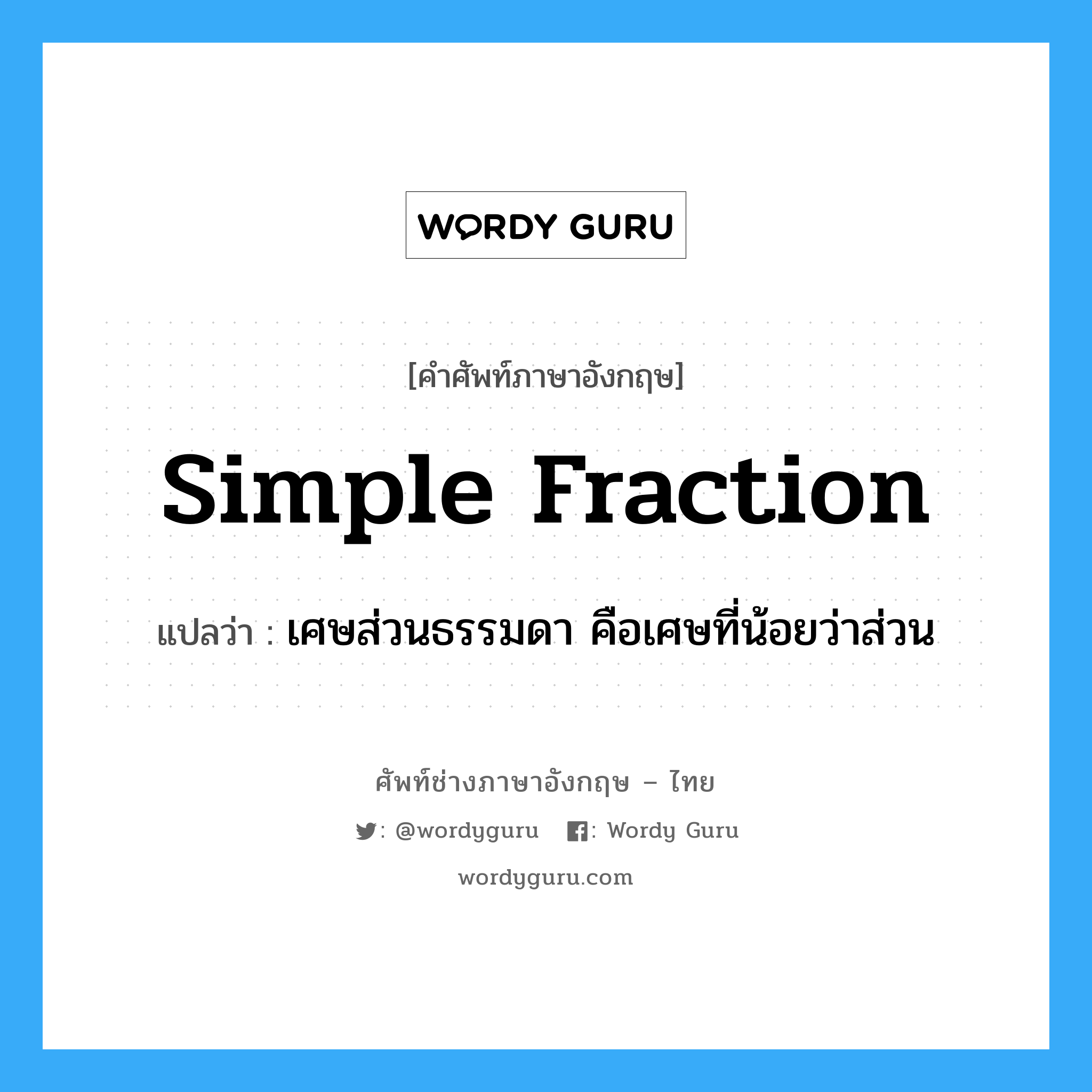 simple fraction แปลว่า?, คำศัพท์ช่างภาษาอังกฤษ - ไทย simple fraction คำศัพท์ภาษาอังกฤษ simple fraction แปลว่า เศษส่วนธรรมดา คือเศษที่น้อยว่าส่วน
