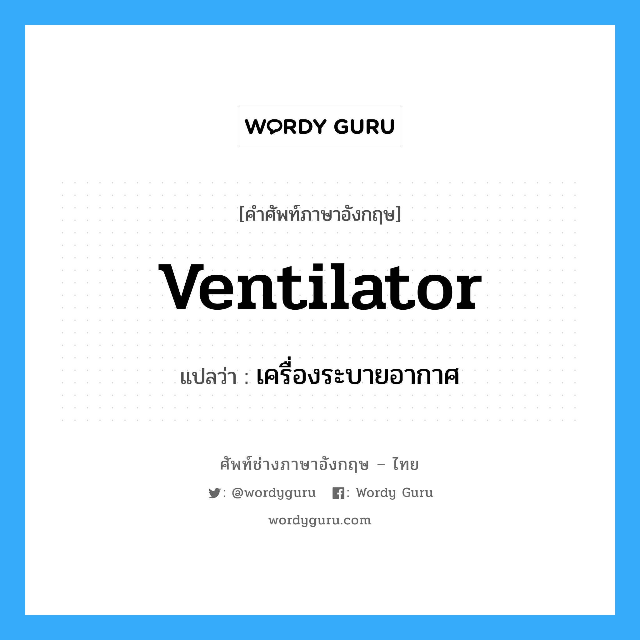 ventilator แปลว่า?, คำศัพท์ช่างภาษาอังกฤษ - ไทย ventilator คำศัพท์ภาษาอังกฤษ ventilator แปลว่า เครื่องระบายอากาศ