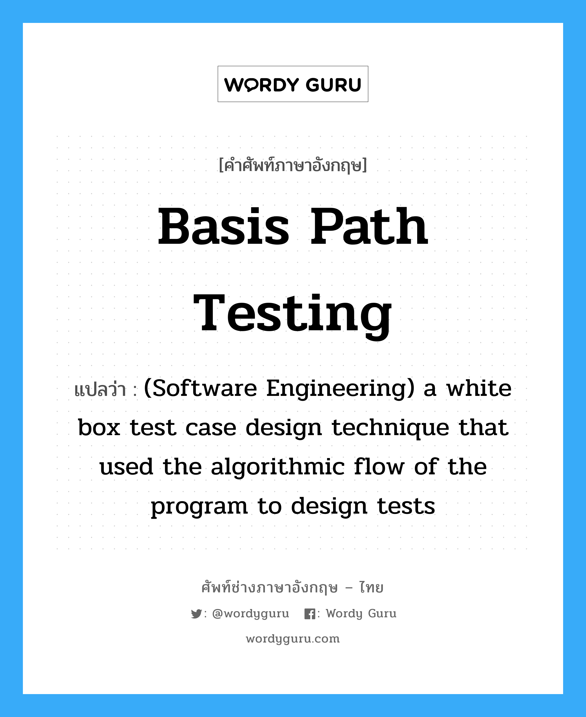 Basis path testing แปลว่า?, คำศัพท์ช่างภาษาอังกฤษ - ไทย Basis path testing คำศัพท์ภาษาอังกฤษ Basis path testing แปลว่า (Software Engineering) a white box test case design technique that used the algorithmic flow of the program to design tests