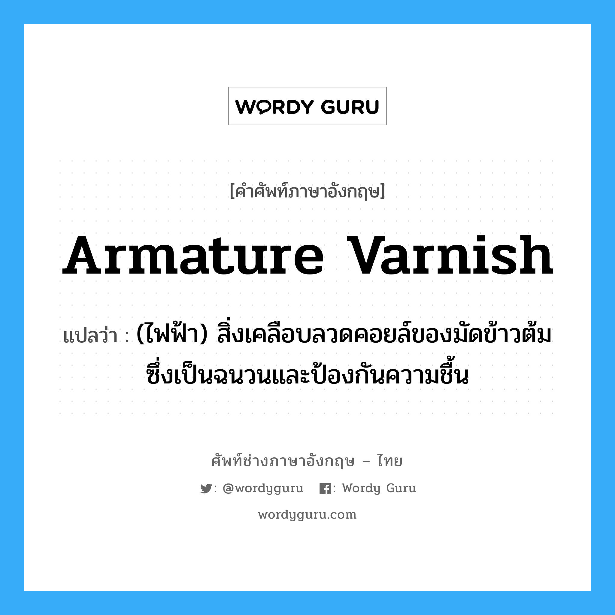 armature varnish แปลว่า?, คำศัพท์ช่างภาษาอังกฤษ - ไทย armature varnish คำศัพท์ภาษาอังกฤษ armature varnish แปลว่า (ไฟฟ้า) สิ่งเคลือบลวดคอยล์ของมัดข้าวต้ม ซึ่งเป็นฉนวนและป้องกันความชื้น