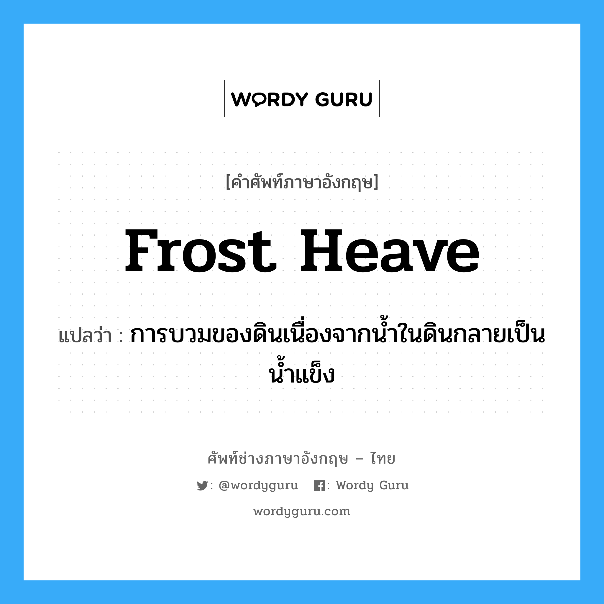 frost heave แปลว่า?, คำศัพท์ช่างภาษาอังกฤษ - ไทย frost heave คำศัพท์ภาษาอังกฤษ frost heave แปลว่า การบวมของดินเนื่องจากน้ำในดินกลายเป็นน้ำแข็ง
