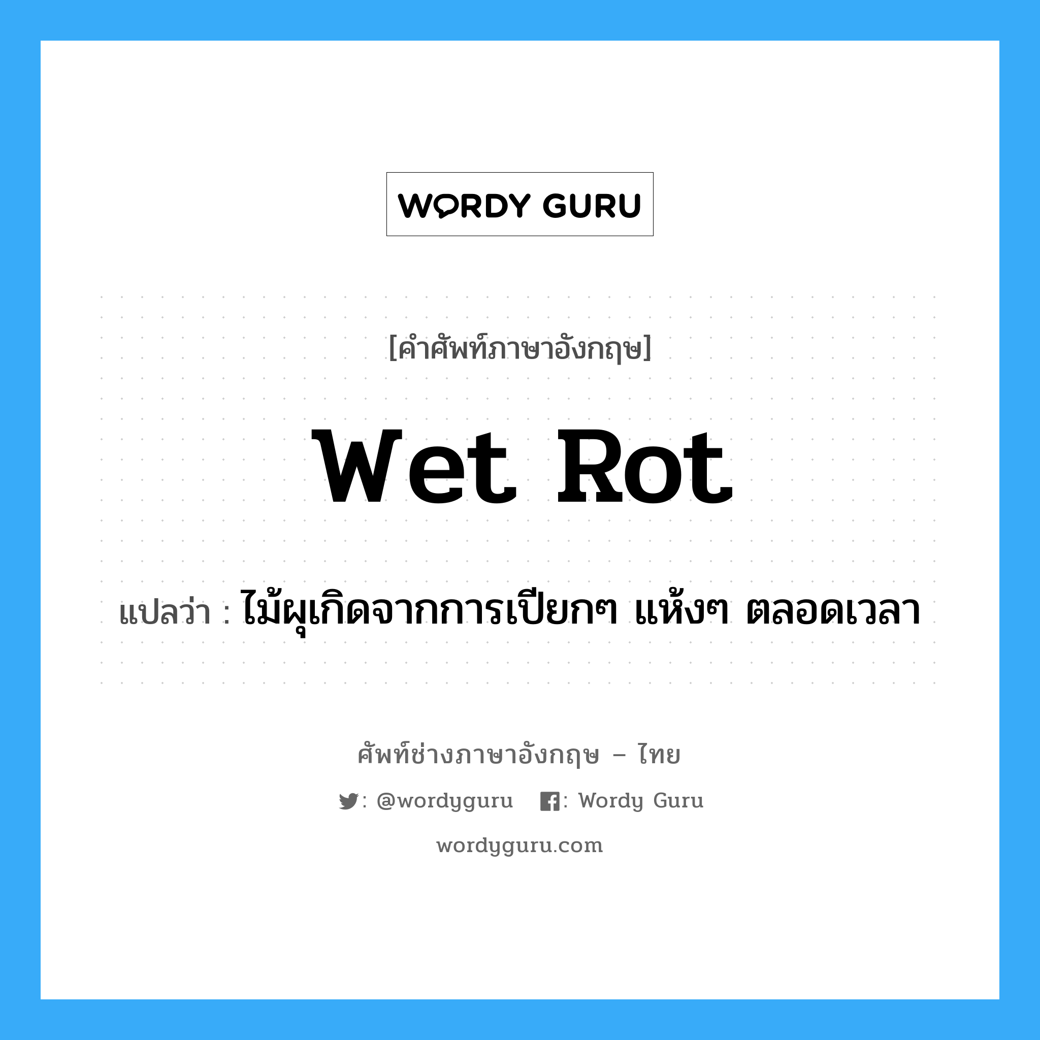 wet rot แปลว่า?, คำศัพท์ช่างภาษาอังกฤษ - ไทย wet rot คำศัพท์ภาษาอังกฤษ wet rot แปลว่า ไม้ผุเกิดจากการเปียกๆ แห้งๆ ตลอดเวลา