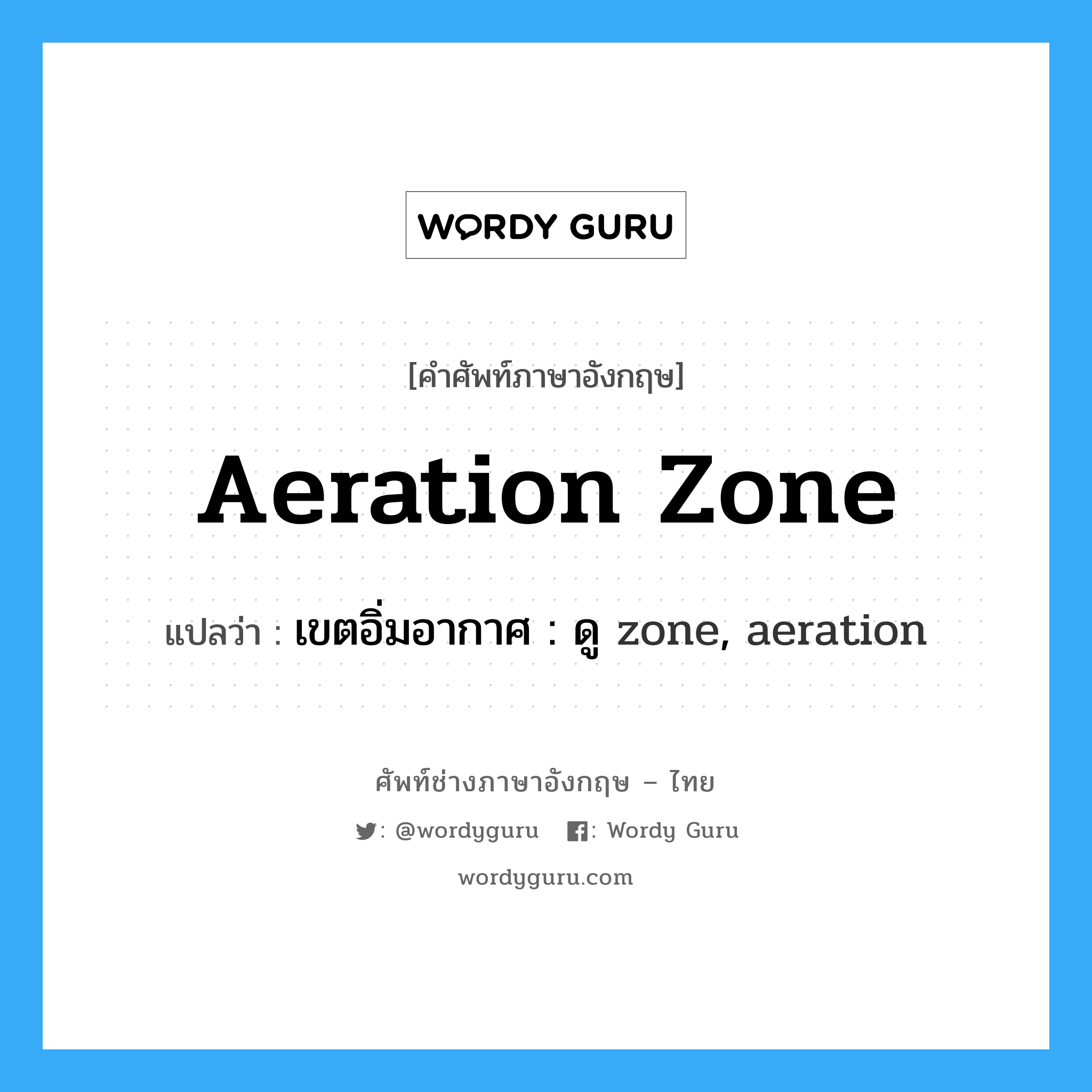 เขตอิ่มอากาศ : ดู zone, aeration ภาษาอังกฤษ?, คำศัพท์ช่างภาษาอังกฤษ - ไทย เขตอิ่มอากาศ : ดู zone, aeration คำศัพท์ภาษาอังกฤษ เขตอิ่มอากาศ : ดู zone, aeration แปลว่า aeration zone